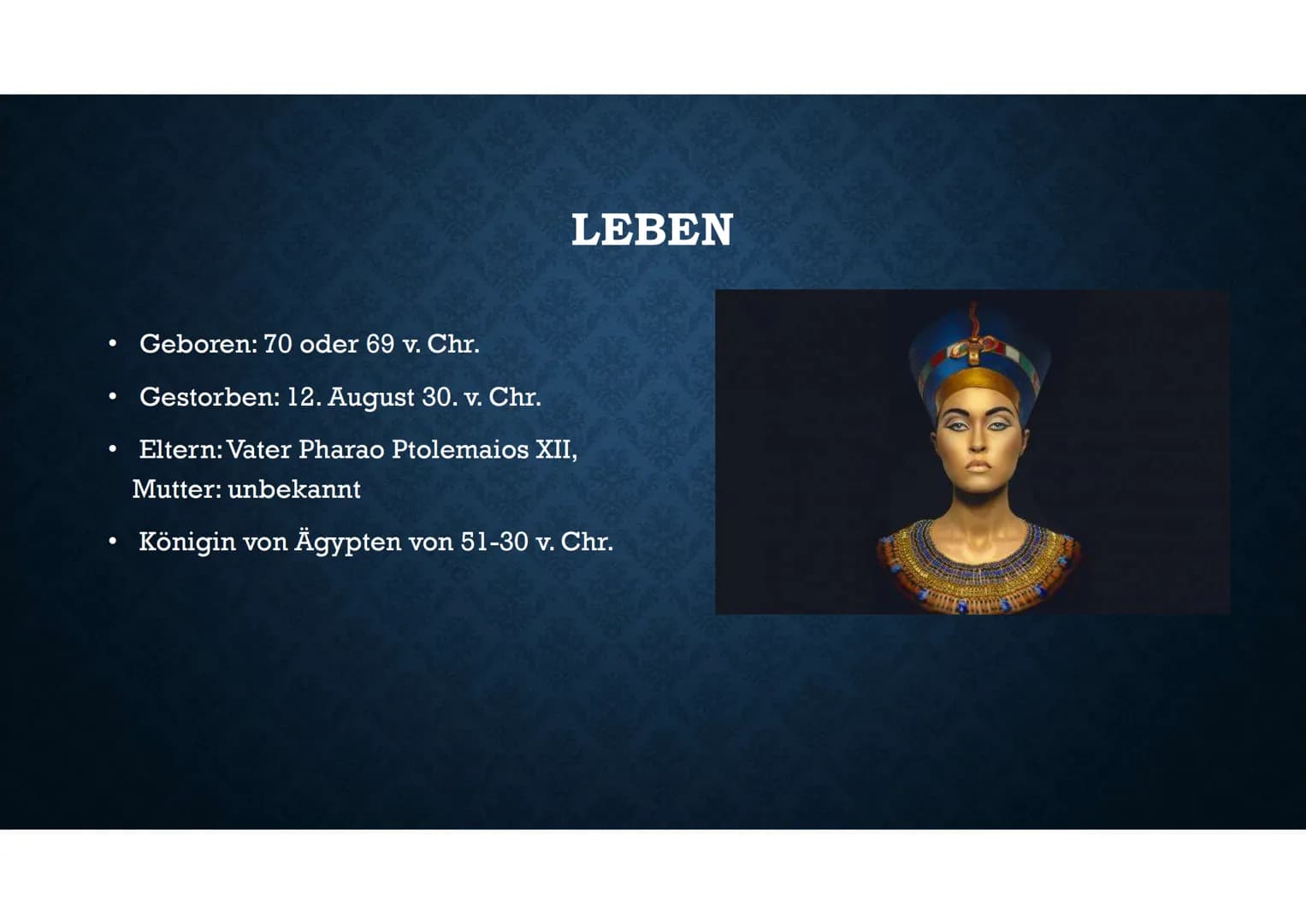 KLEOPATRA VII
51-30 v. Chr. LEBEN
Geboren: 70 oder 69 v. Chr.
Gestorben: 12. August 30. v. Chr.
Eltern: Vater Pharao Ptolemaios XII,
Mutter: