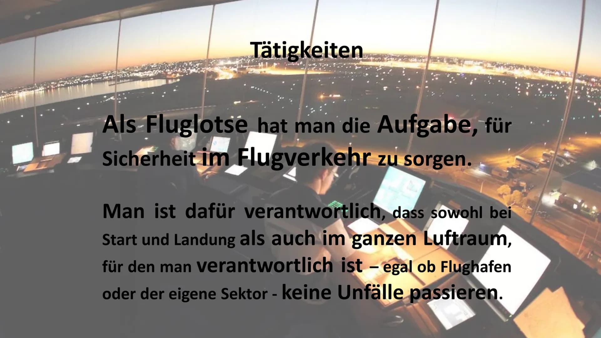 Traumberuf
Fluglotse Tätigkeiten
Als Fluglotse hat man die Aufgabe, für
Sicherheit im Flugverkehr zu sorgen.
Man ist dafür verantwortlich, d