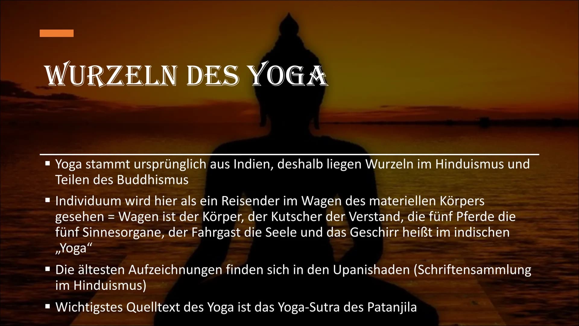 YOGA
W WAS IST YOGA?
▪ Oberbegriff für eine Vielzahl von
körperlichen und geistigen Übungen
▪ Übersetzt bedeutet das Sanskrit-Wort
Yoga u.a.