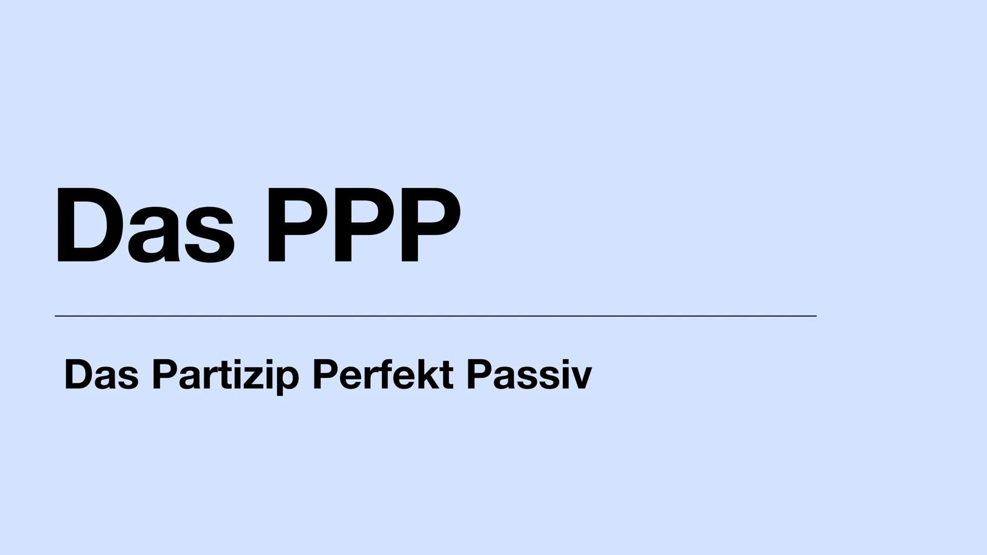 Das PPP
Das Partizip Perfekt Passiv Gliederung
• Das Partizip Perfekt Passiv
Regeln + Erkennungsmerkmal + Besonderheit
Bildung
Verwendung im
