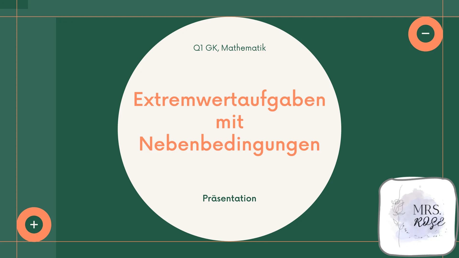 +
Q1 GK, Mathematik
Extremwertaufgaben
mit
Nebenbedingungen
Präsentation
Ī
MRS.
ROSE Gliederung
1. Was sind "Extremwertaufgaben"?
2. Vorgehe