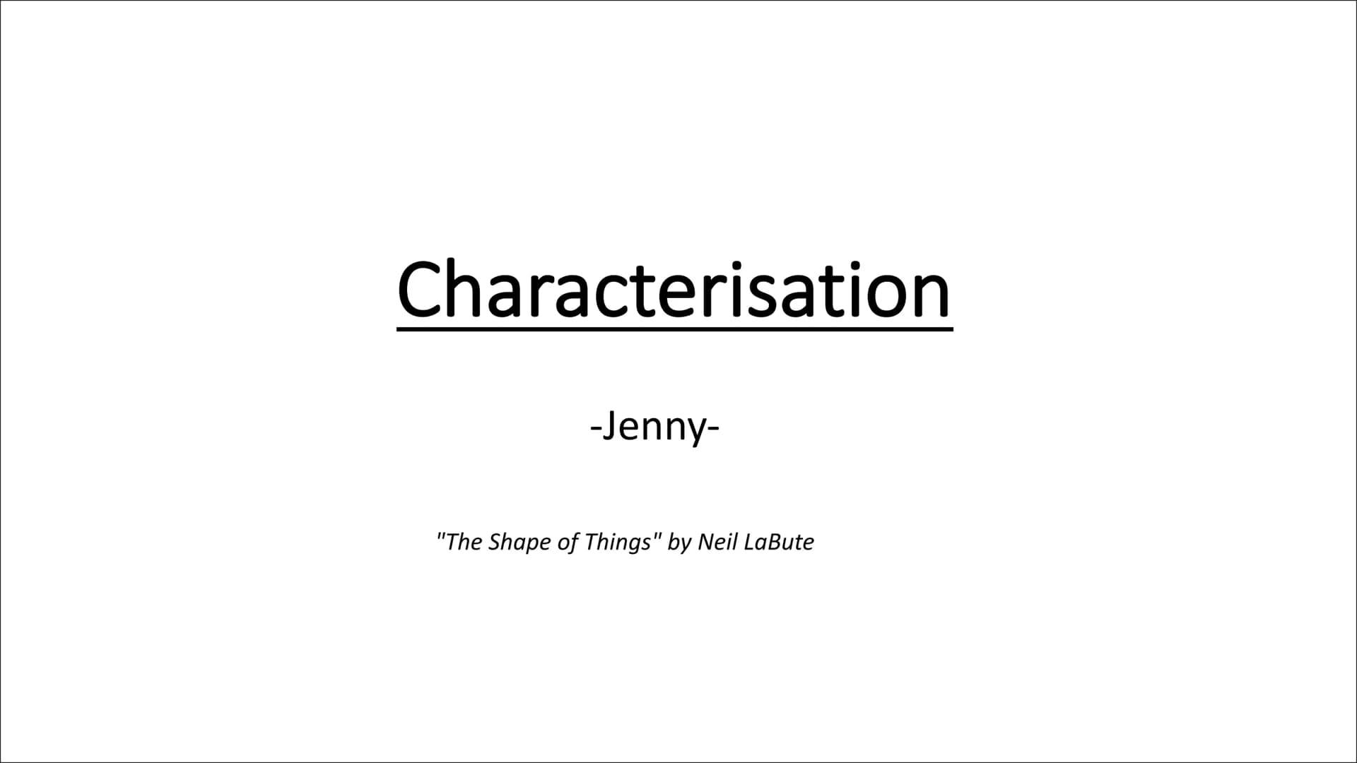 Characterisation
-Jenny-
"The Shape of Things" by Neil LaBute What do you learn about the character?
direct /
indirect
Inhibited, strict, ge
