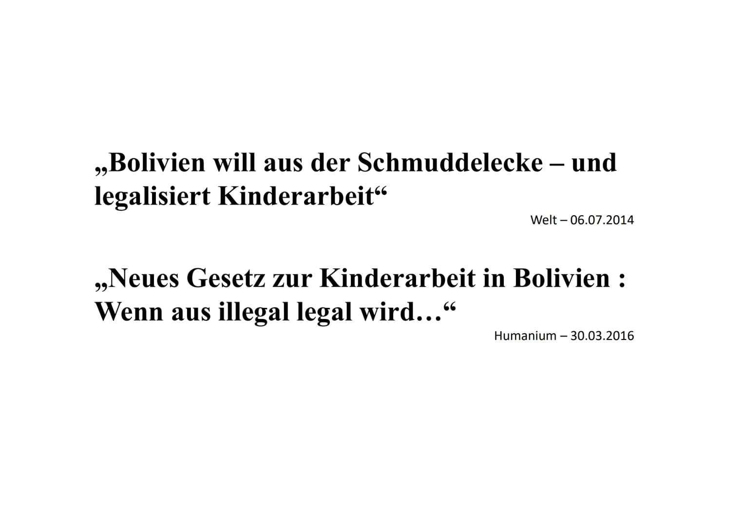 Bolivien will aus der Schmuddelecke – und
legalisiert Kinderarbeit"
99.
Welt - 06.07.2014
,,Neues Gesetz zur Kinderarbeit in Bolivien :
Wenn