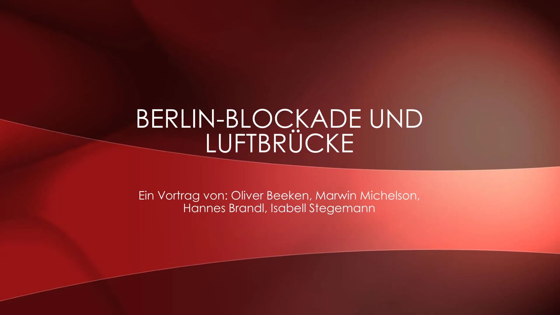 BERLIN-BLOCKADE UND
LUFTBRÜCKE
Ein Vortrag von: Oliver Beeken, Marwin Michelson,
Hannes Brandl, Isabell Stegemann GLIEDERUNG
Titelseite
Glie