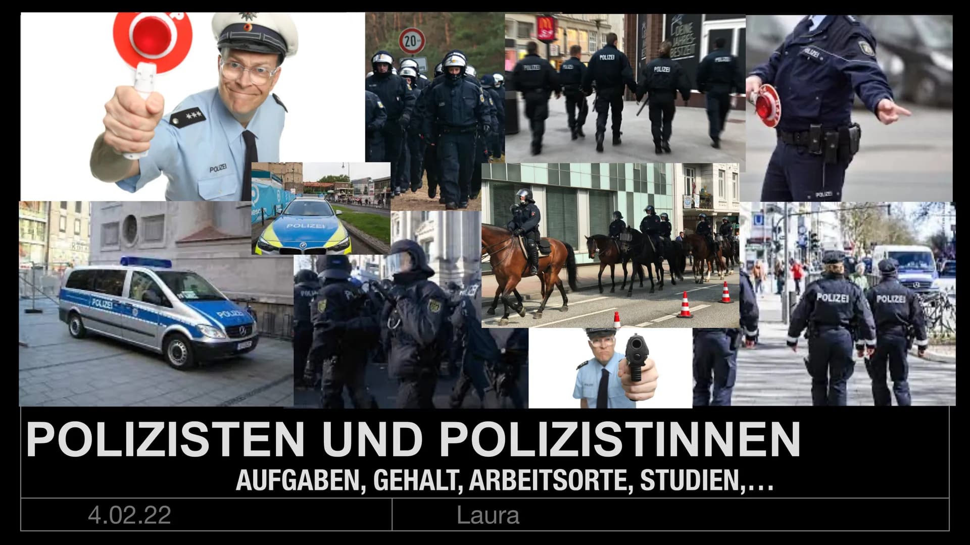 80A
POLIZE
POLIZEI
4.02.22
lesc
POLIZE
POLIA
20
POLIZE
Laura
POLIZEI
LOEINE
RIESTZENT
POLIZEI
POLIZISTEN UND POLIZISTINNEN
AUFGABEN, GEHALT,