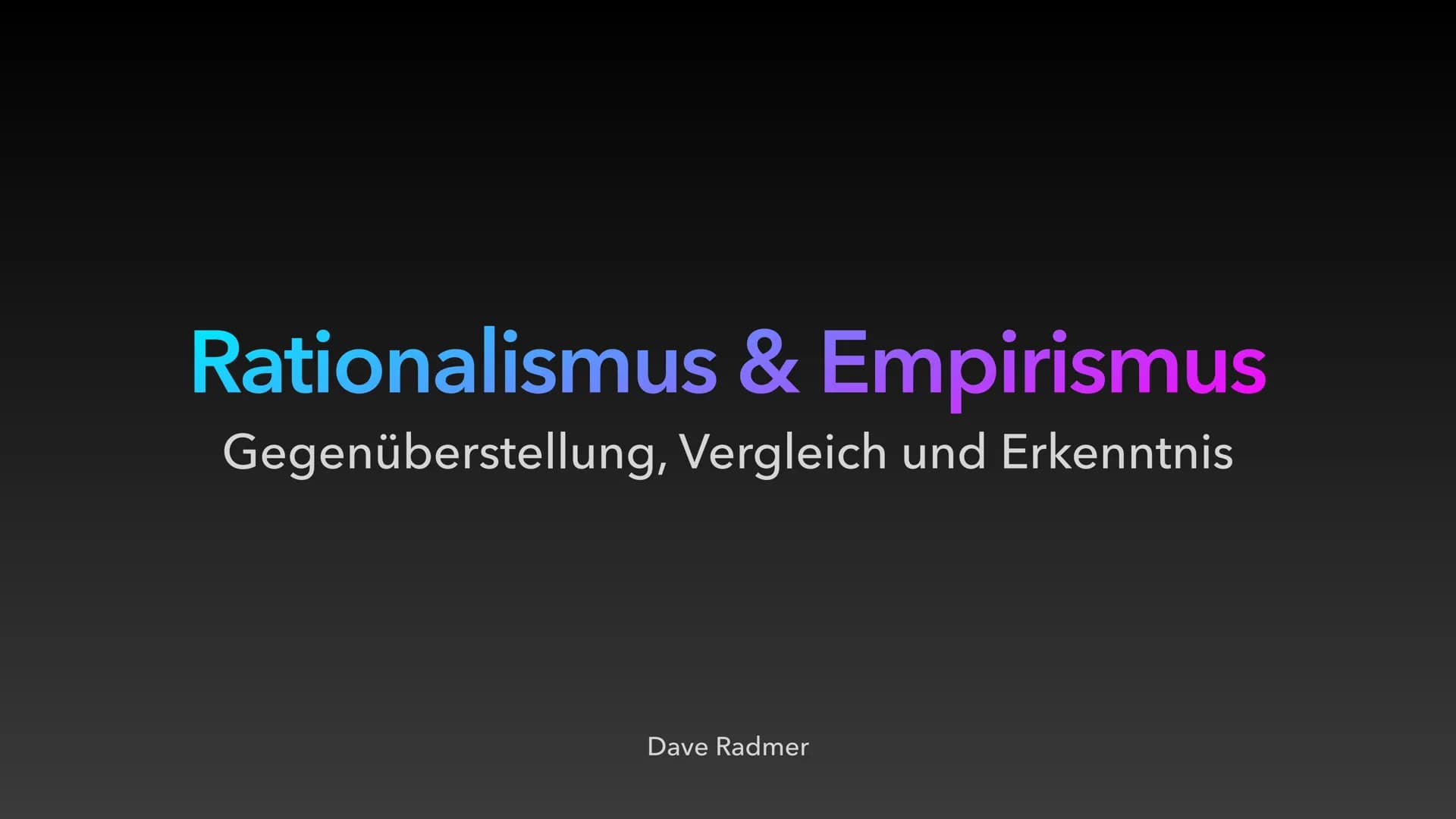 Rationalismus & Empirismus
Gegenüberstellung, Vergleich und Erkenntnis
Dave Radmer Rationalismus & Empirismus
Gliederung
1. Rationalismus vs