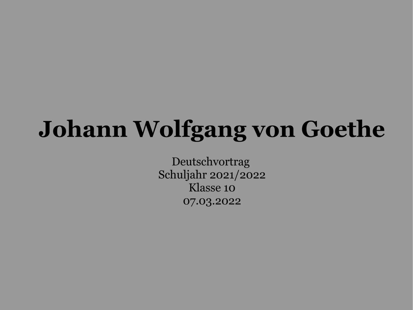Johann Wolfgang von Goethe
Deutschvortrag
Schuljahr 2021/2022
Klasse 10
07.03.2022 1. Einleitung
2. Hauptteil
2.1. Lebenslauf
Gliederung
2.1
