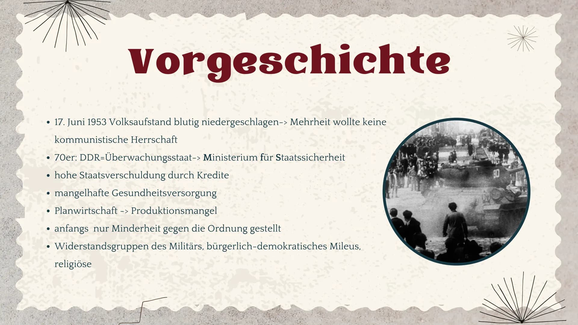 Oppositionen
in der DDR • 17. Juni 1953 Volksaufstand blutig niedergeschlagen-> Mehrheit wollte keine
kommunistische Herrschaft
Vorgeschicht
