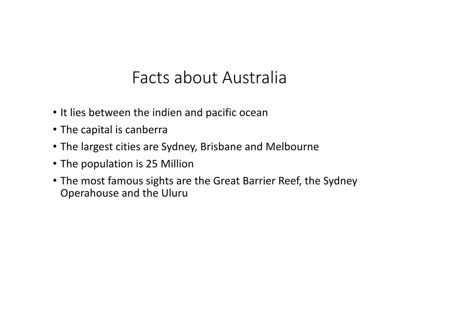 Australia Facts about Australia
●
It lies between the indien and pacific ocean
The capital is canberra
• The largest cities are Sydney, Bris