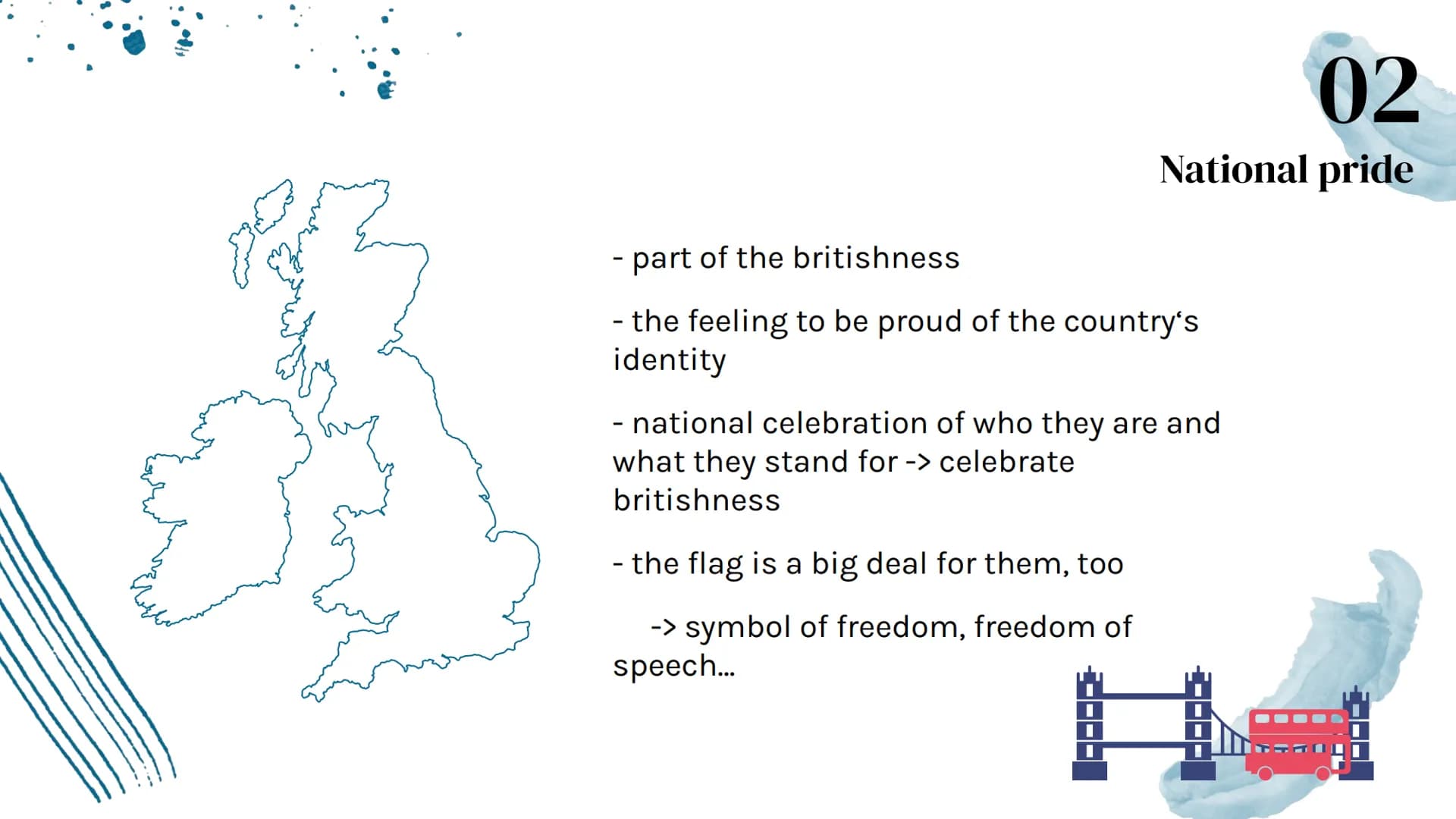 Britishness
V 01
Definition,
Stereotypes and
Changing
Table of Contents
02
National pride
03
888
Multiculturalism ●*****
==
▬▬▬▬▬▬▬▬▬
▬▬▬▬▬▬