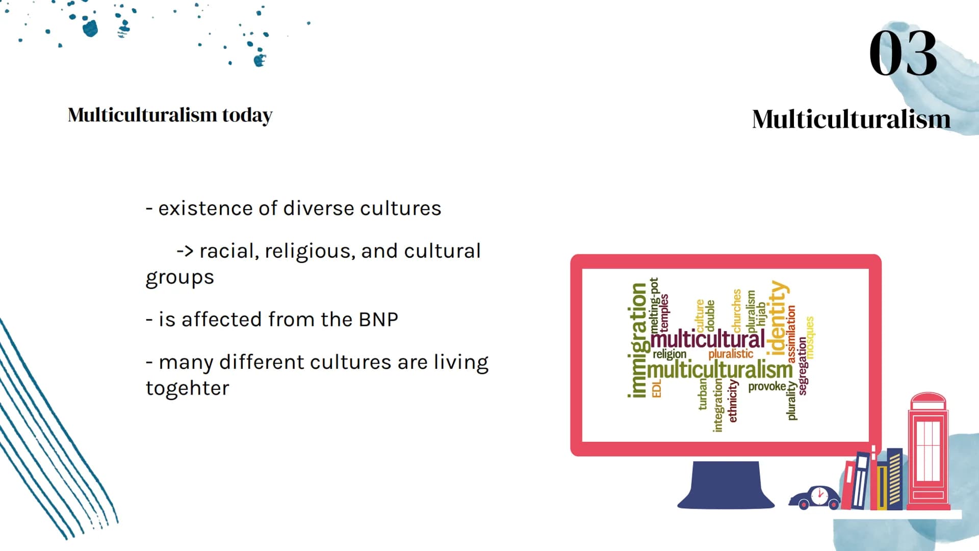 Britishness
V 01
Definition,
Stereotypes and
Changing
Table of Contents
02
National pride
03
888
Multiculturalism ●*****
==
▬▬▬▬▬▬▬▬▬
▬▬▬▬▬▬
