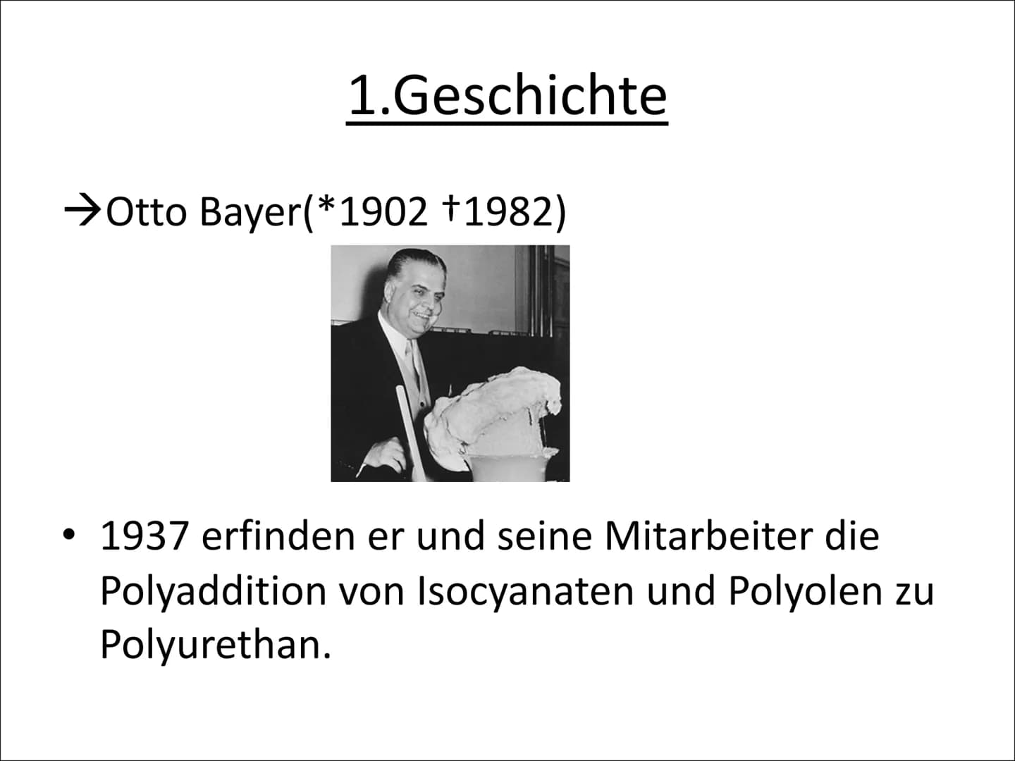 Geschichte
Definition
→ Otto Bayer
• 1937 erfinden er und seine Mitarbeiter die Polyaddition von Isocyanaten
und Polyolen zu Polyurethan.
=P