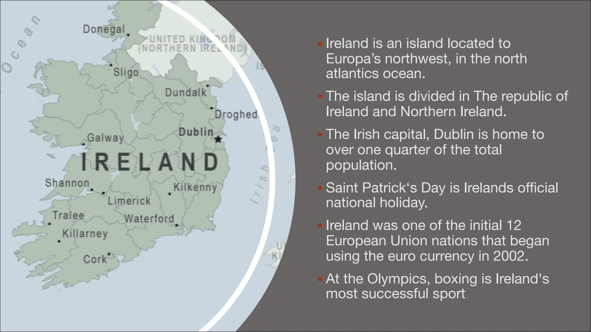IRELAND GENERAL INFORMATION
Capital: Dublin
▪ Official languages: English and Irish
▪ Area: 84,421 km2
▪ Population: 6,378,000 people
▪ Larg