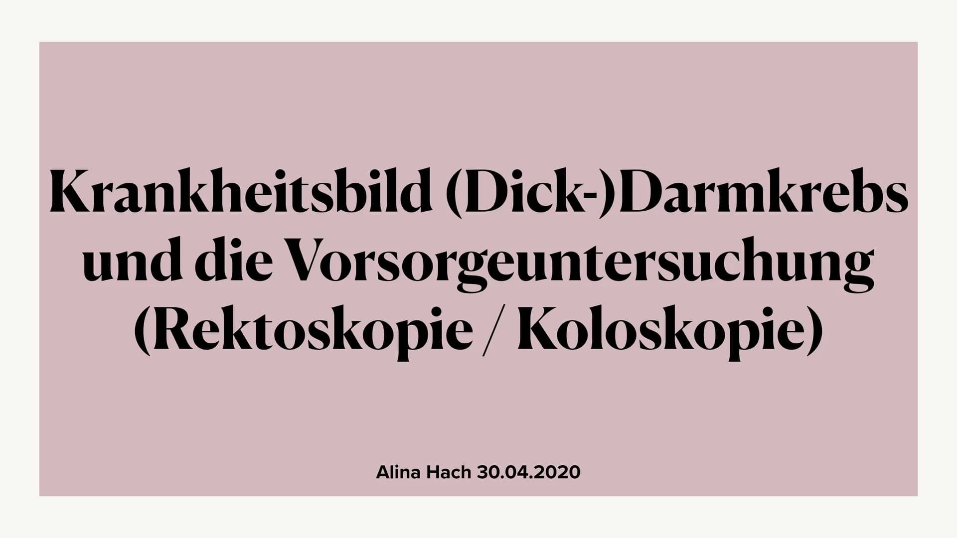 Krankheitsbild (Dick-)Darmkrebs
und die Vorsorgeuntersuchung
(Rektoskopie / Koloskopie)
Alina Hach 30.04.2020 (Dick-)
Darmkrebs
Kolorektales