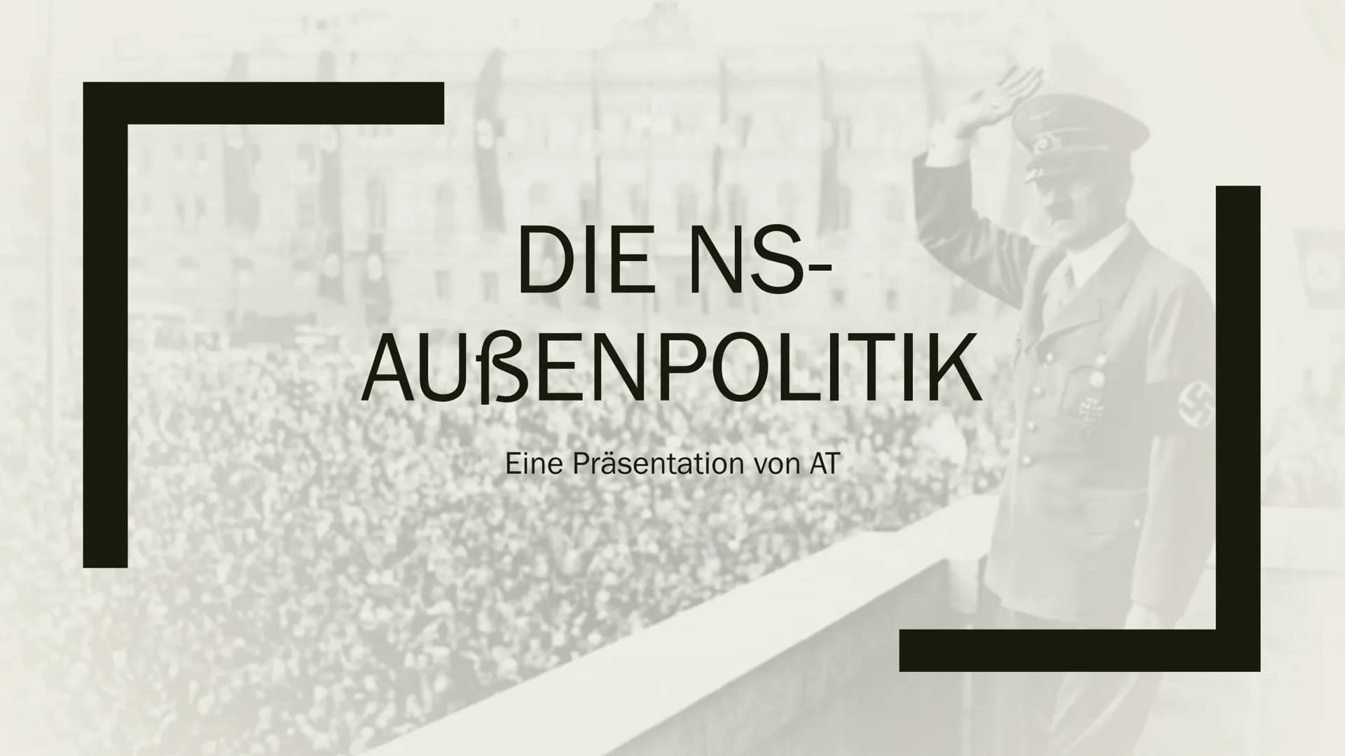 DIE NS-
AUBENPOLITIK
Eine Präsentation von AT
$ Gliederung
Ziele von Hitlers Außenpolitik
Die Ausgangssituation
Zweigleisige Außenpolitik 19