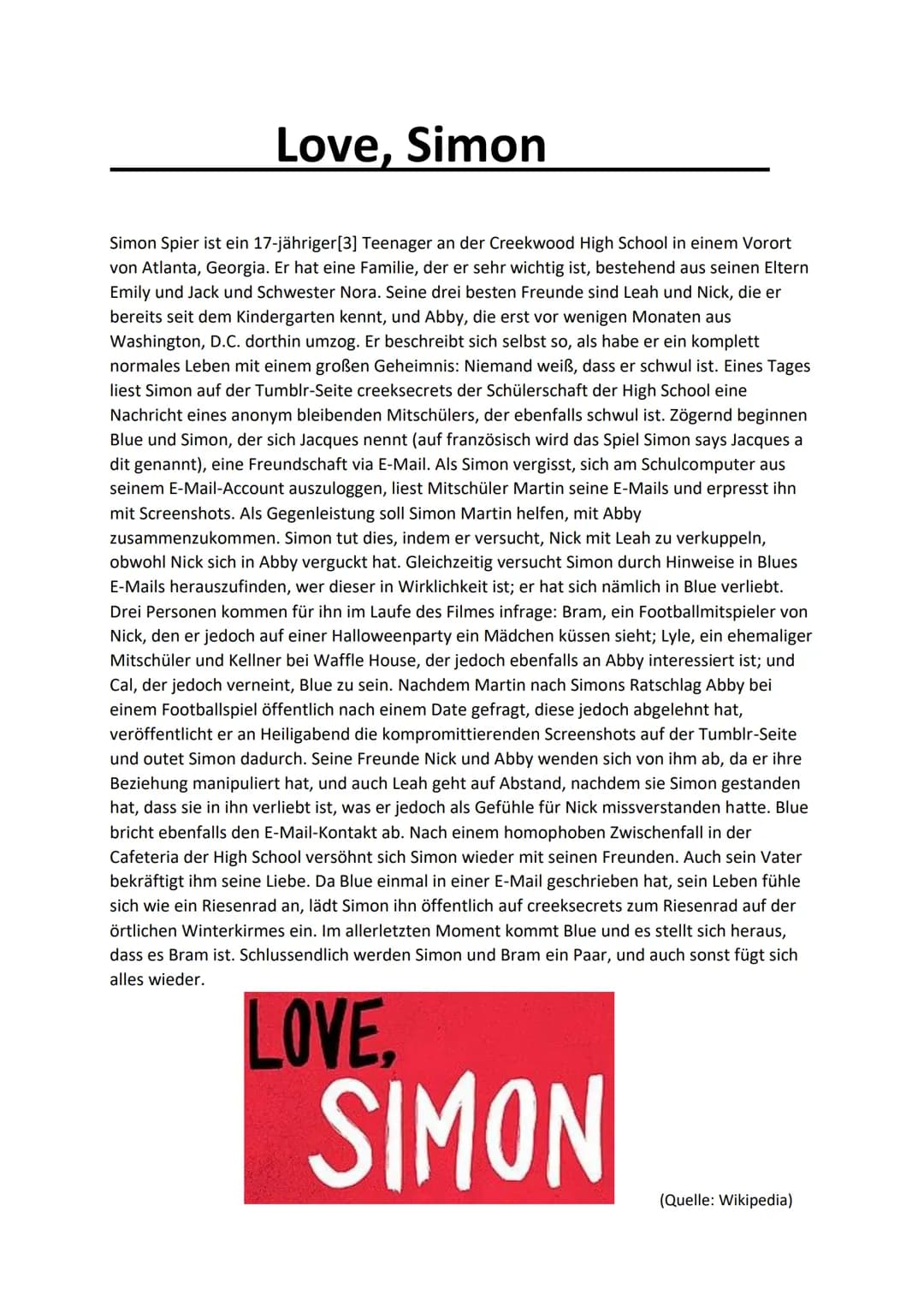 Love, Simon
Simon Spier ist ein 17-jähriger[3] Teenager an der Creekwood High School in einem Vorort
von Atlanta, Georgia. Er hat eine Famil