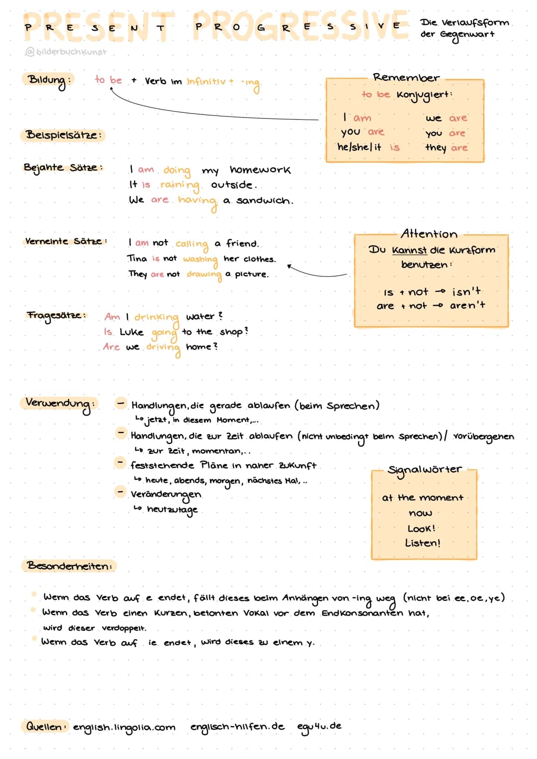 PRESENT PROGRESSIVE
@bilderbuch Kunst
Bildung:
to be
Beispielsätze:
Bejahte Sätze:
Verneinte Sätze:
Fragesätze:
Verwendung:
Besonderheiten:
