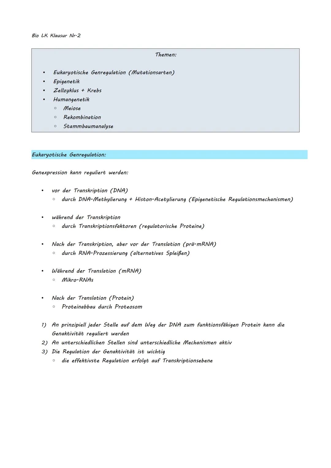Bio LK Klausur Nr.2
●
●
Eukaryotische Genregulation (Mutationsarten)
Epigenetik
Zellzyklus + Krebs
Humangenetik
o Meiose
O Rekombination
O S