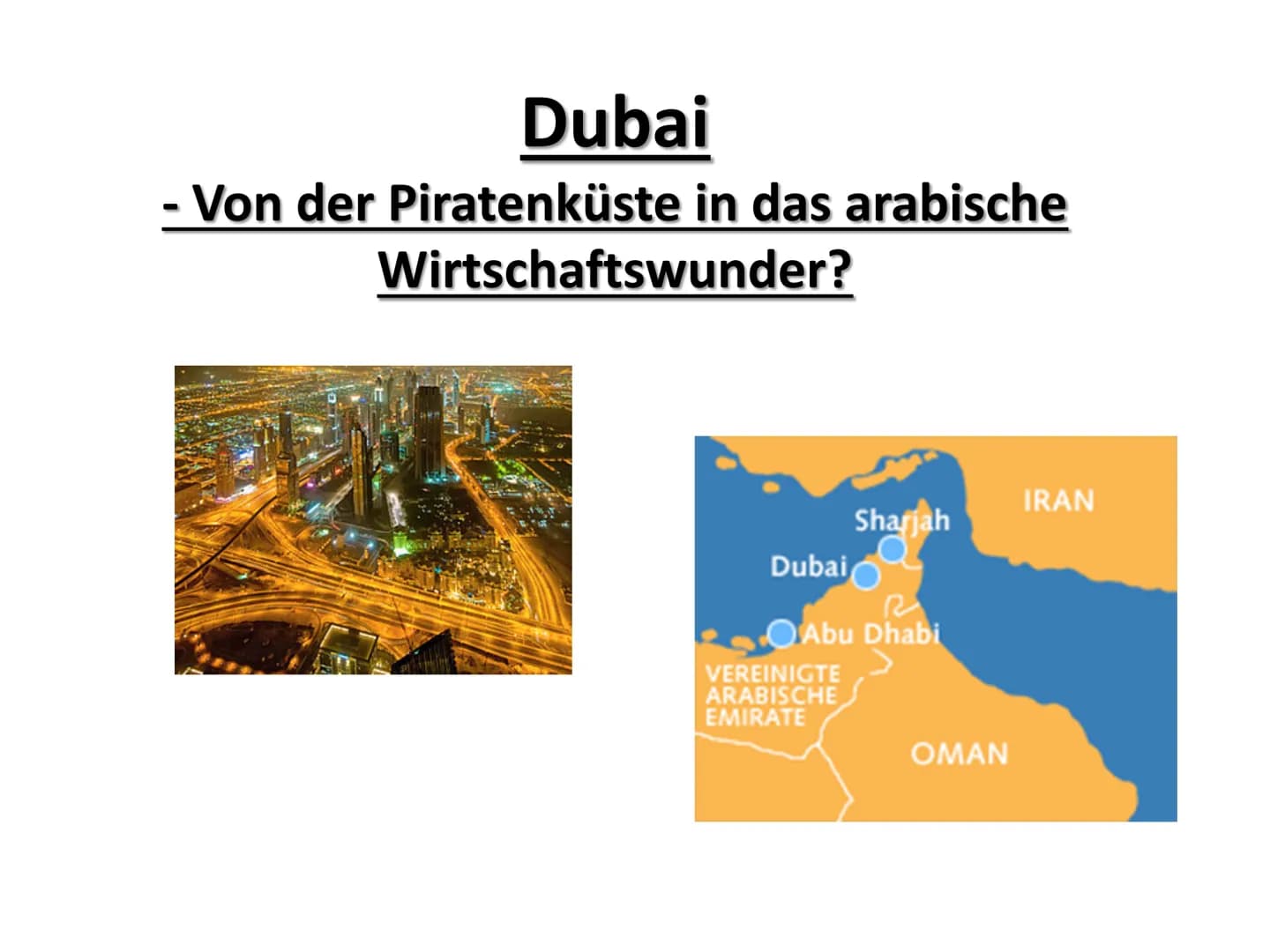 Dubai
- Von der Piratenküste in das arabische
Wirtschaftswunder?
Dubai
Sharjah
Abu Dhabi
VEREINIGTE
ARABISCHE
EMIRATE
OMAN
IRAN Gliederung
G