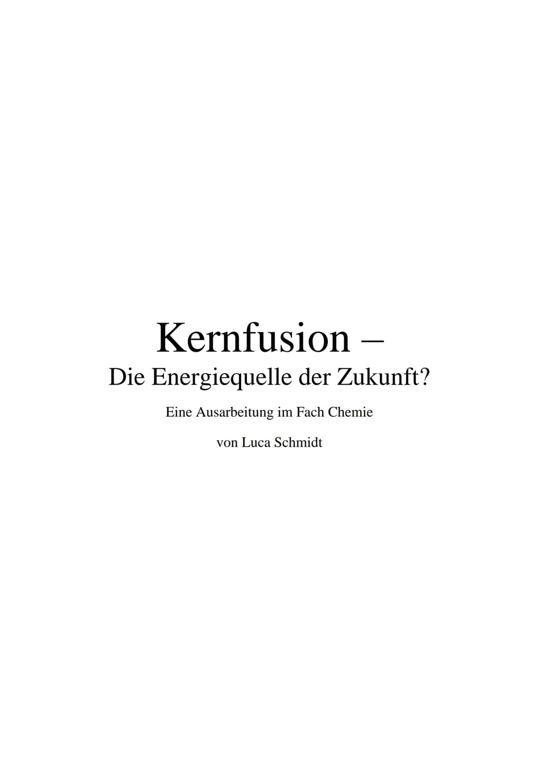 Kernfusion -
Die Energiequelle der Zukunft?
Eine Ausarbeitung im Fach Chemie
von Luca Schmidt Inhaltsverzeichnis
1. Einleitung.
2. Wie funkt
