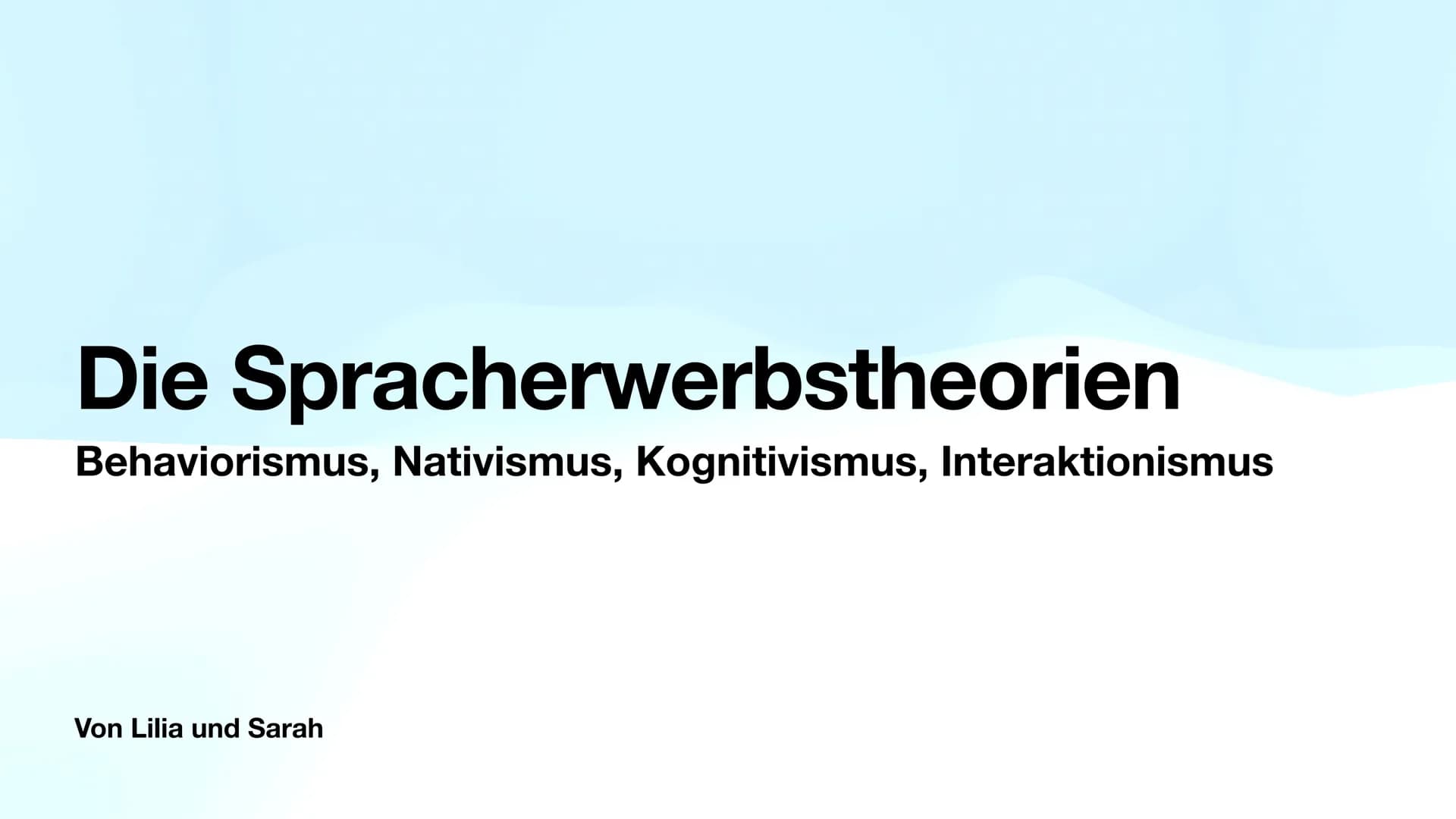 Die Spracherwerbstheorien
Behaviorismus, Nativismus, Kognitivismus, Interaktionismus
Von Lilia und Sarah Inhaltsverzeichnis
Spracherwerbsthe