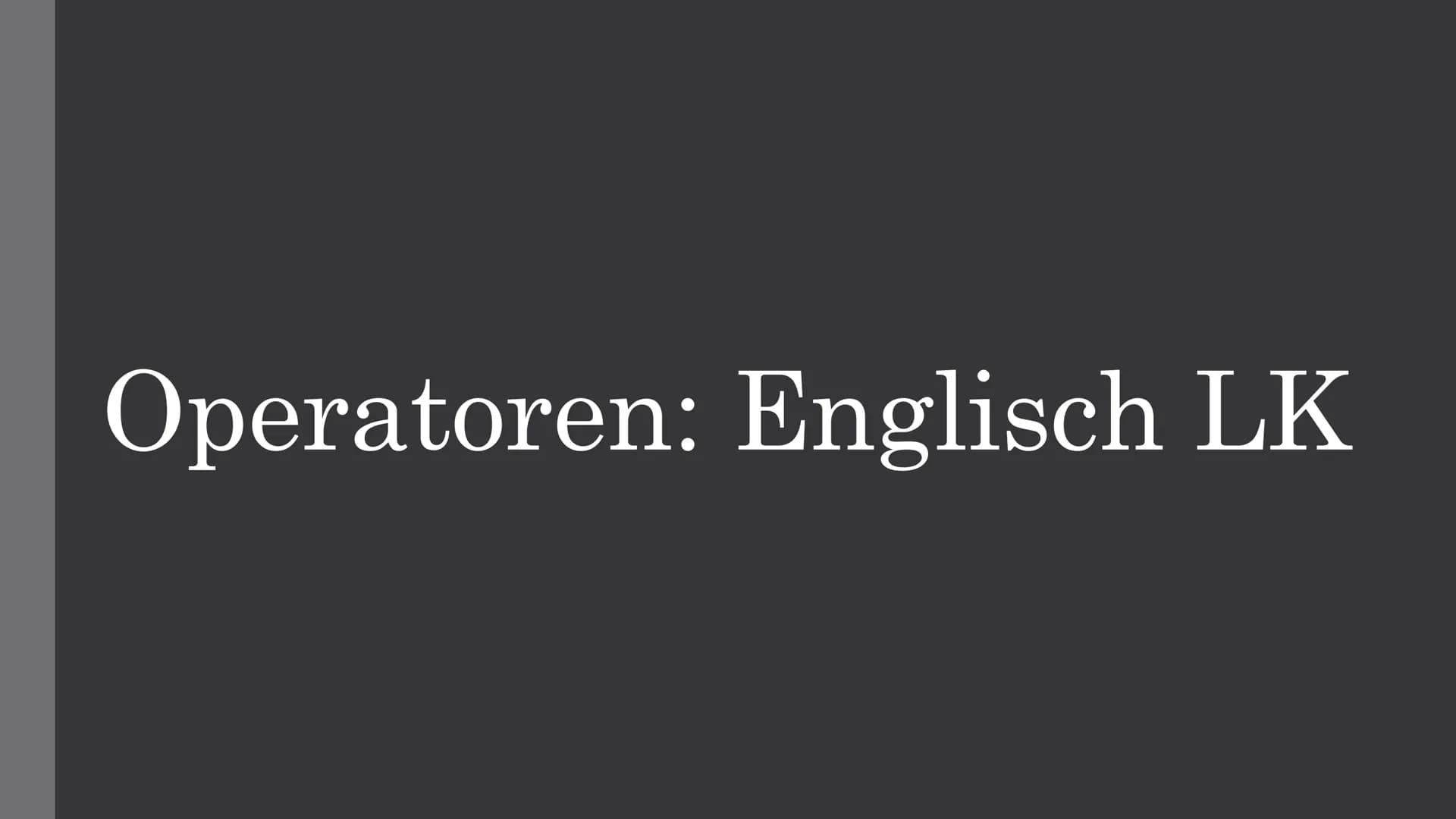 Operatoren: Englisch LK For all Operatoren,
remember:
Short forms like „it's“ and „he's/she's/they're" are not allowed and will
be counted t