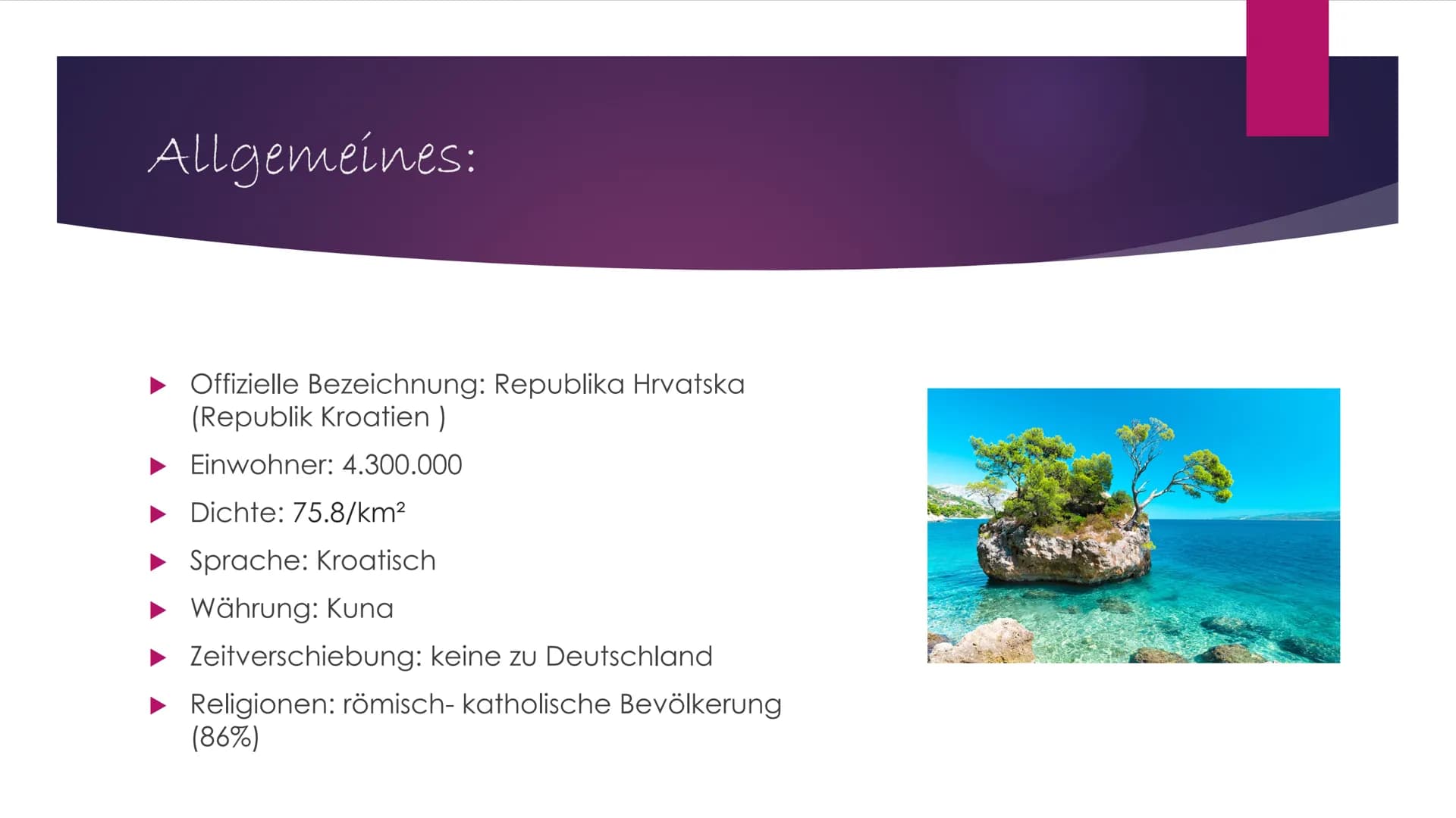 Allgemein:
Offizielle Bezeichnung: Republika Hrvatska (Republik Kroatien)
Einwohner: 4.300.000
●
●
●
●
Geographie:
●
●
●
Dichte: 75.8/km²
Sp