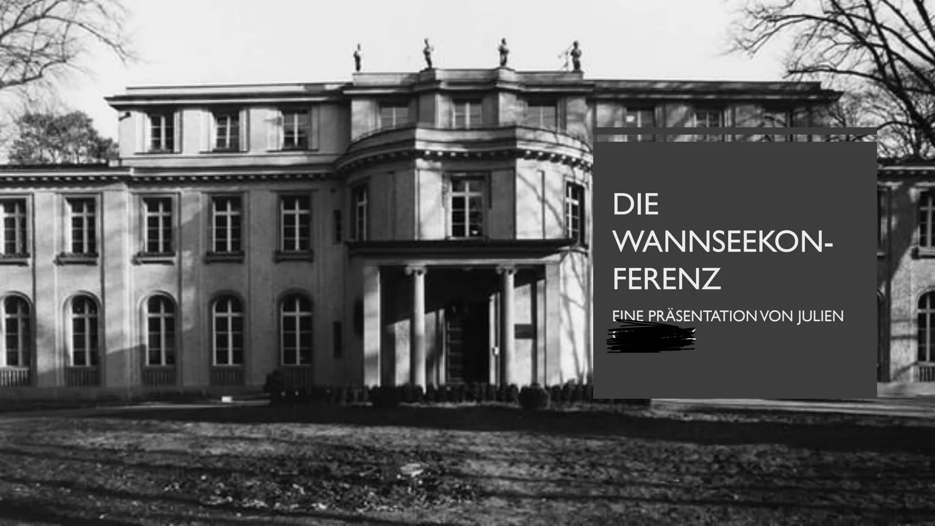 ===
DIE
WANNSEEKON-
FERENZ
FINE PRÄSENTATION VON JULIEN INHALTSVERZEICHNIS
I
I
I
Die Wannseekonferenz
> Generelle Informationen
➤ Historisch