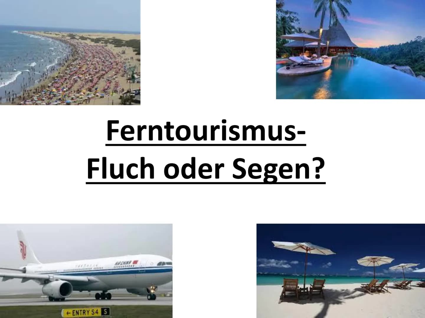 Ferntourismus-
Fluch oder Segen?
*****
ENTRY S4 S
A CHINN
*********** Gliederung
Begriffsdefinition: Tourismus & Ferntourismus
2. Zahlen und