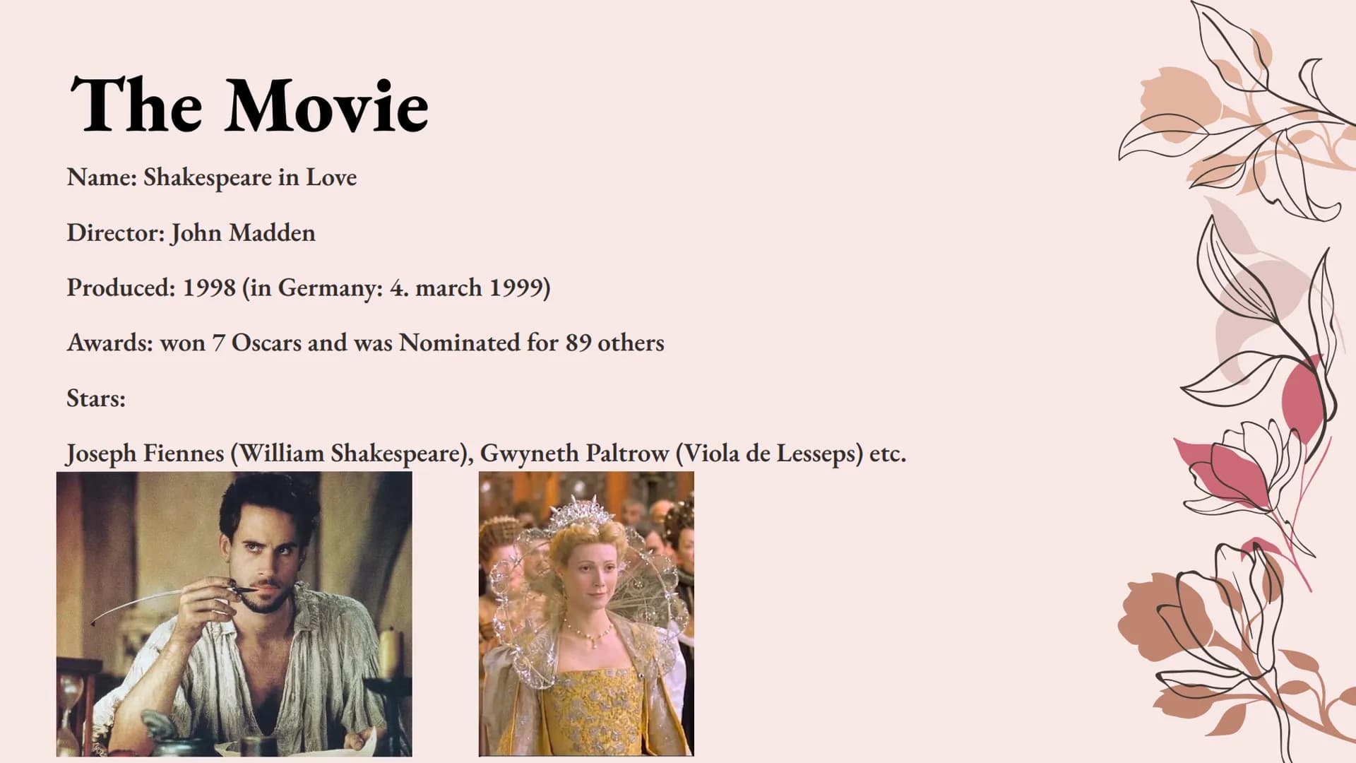 Movie: Shakespeare in Love
Presentation by itshadilk The Movie
Name: Shakespeare in Love
Director: John Madden
Produced: 1998 (in Germany: 4