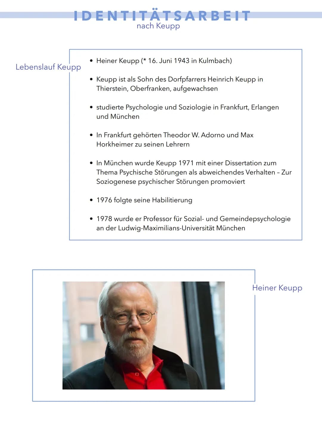 IDENTITÄTSARBEIT
nach Keupp
Lebenslauf Keupp
• Heiner Keupp (* 16. Juni 1943 in Kulmbach)
Keupp ist als Sohn des Dorfpfarrers Heinrich Keupp