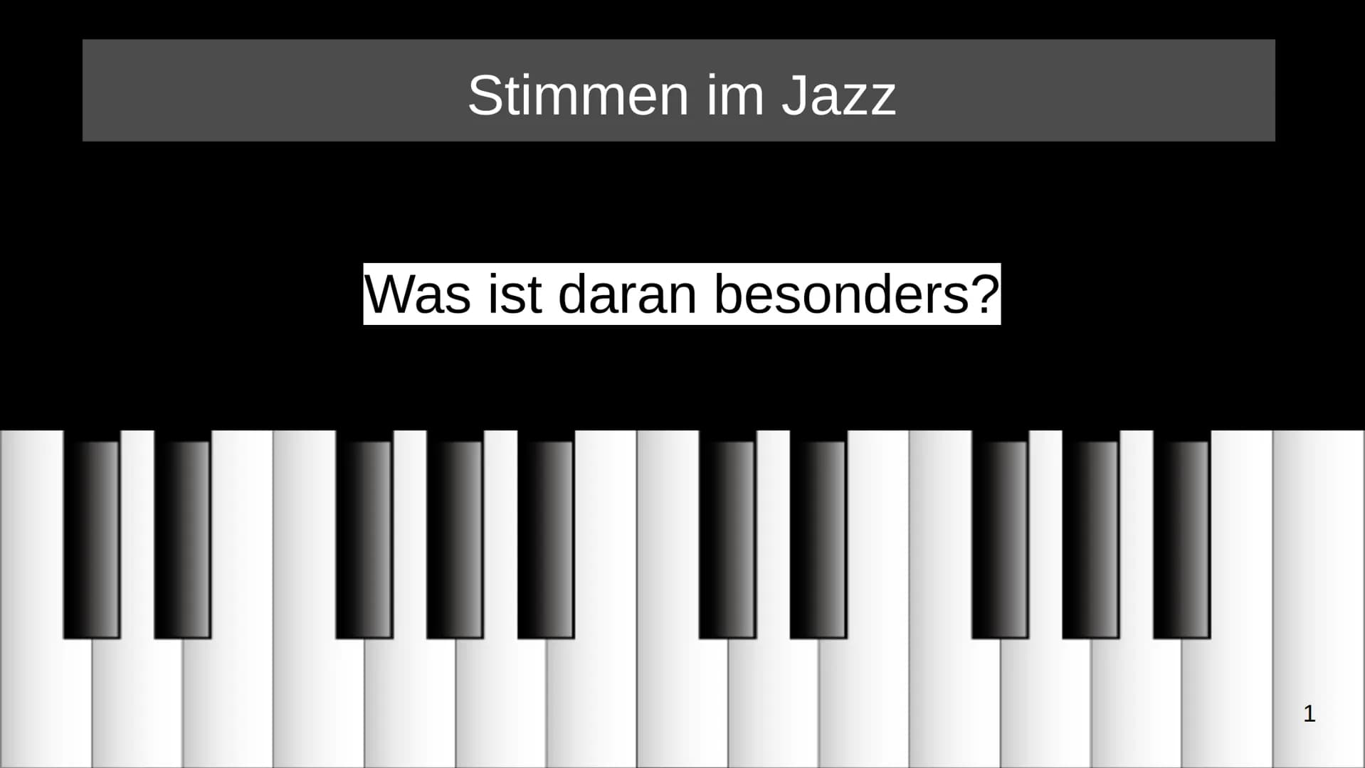 Stimmen im Jazz
Was ist daran besonders?
||
1 Grundsätzliche Merkmale
●
Stimmen werden wie Instrumente behandelt
• Viele Sänger*Innen haben 