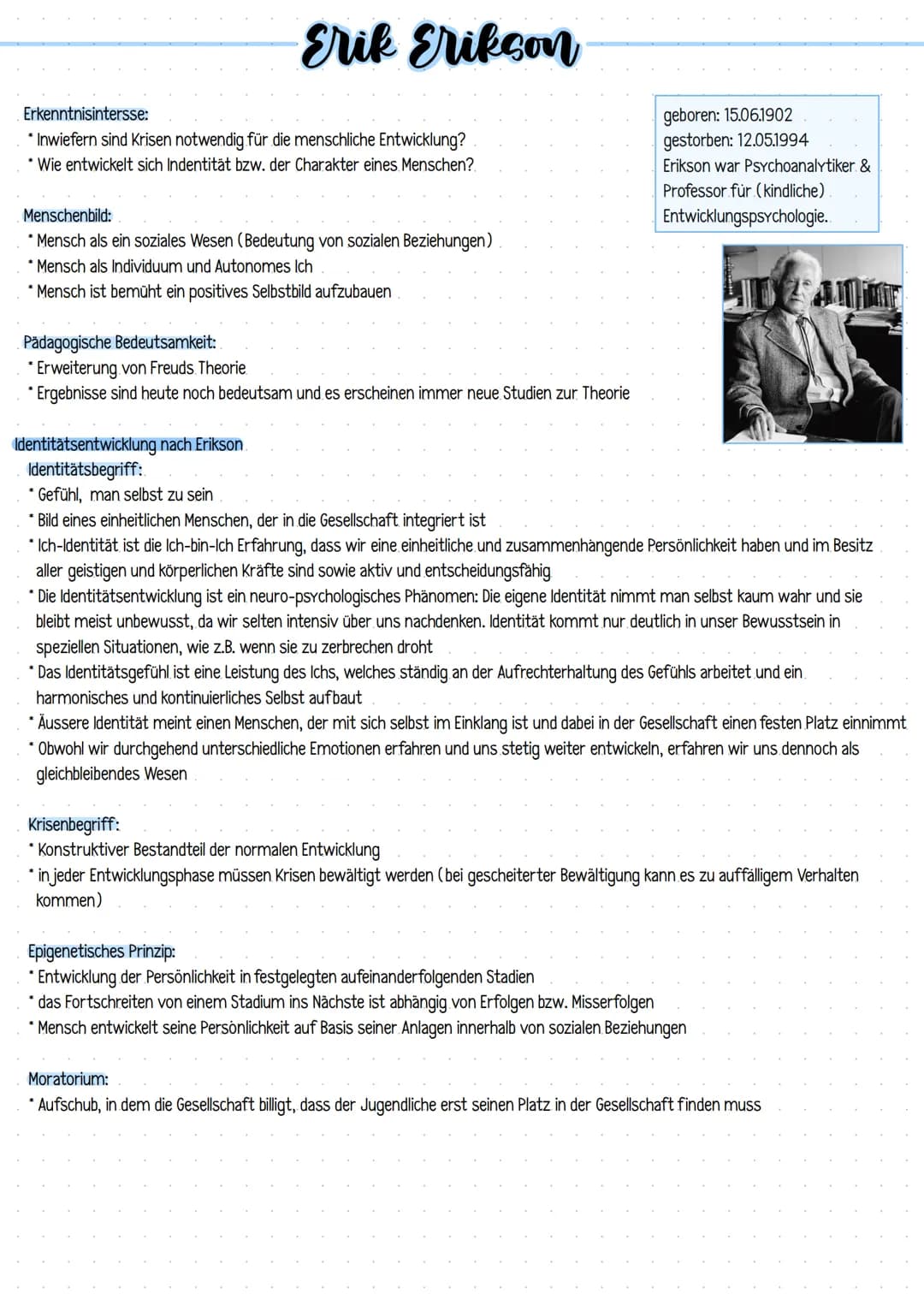 Erik Erikson
Erkenntnisintersse:
* Inwiefern sind Krisen notwendig für die menschliche Entwicklung?
* Wie entwickelt sich Indentität bzw. de