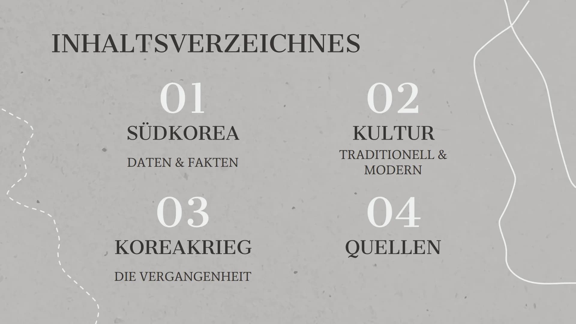 SÜDKOREA UND DER
KOREAKRIEG INHALTSVERZEICHNES
01
SÜDKOREA
DATEN & FAKTEN
03
KOREAKRIEG
DIE VERGANGENHEIT
02
KULTUR
TRADITIONELL &
MODERN
04