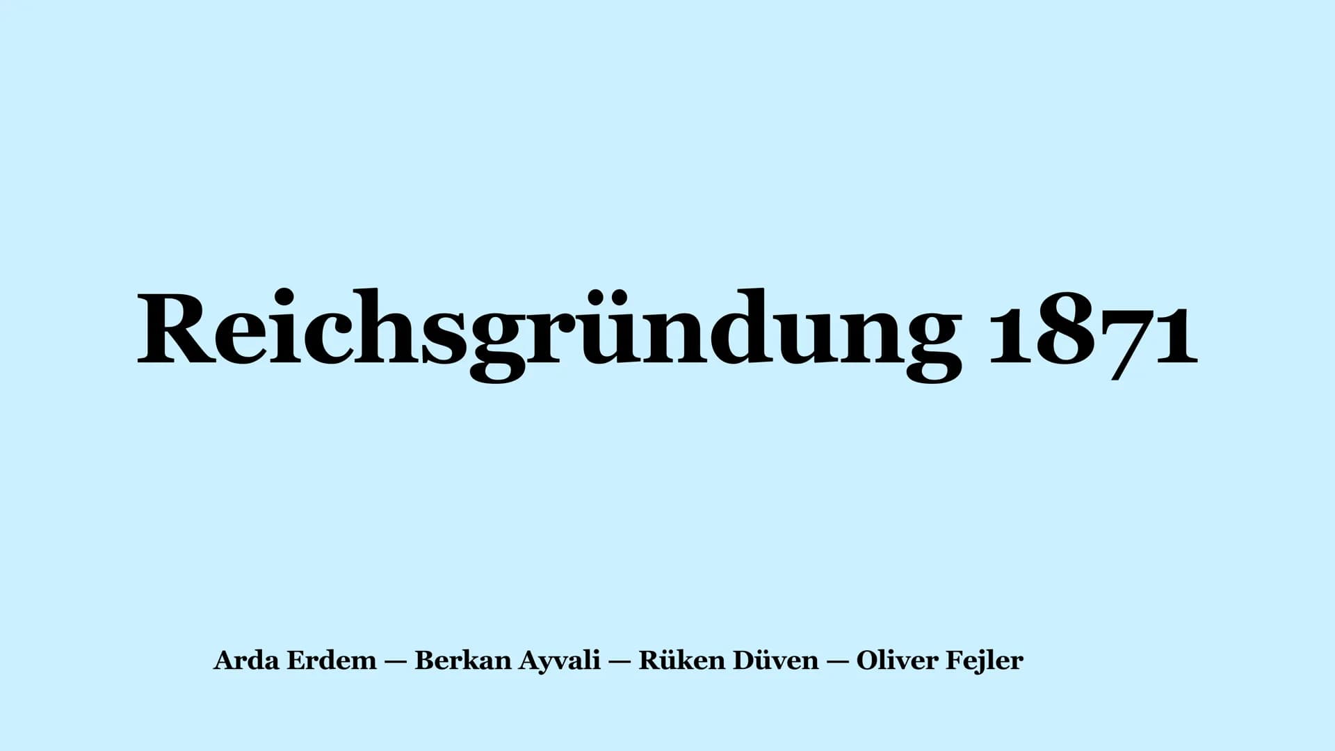 Reichsgründung 1871
Arda Erdem - Berkan Ayvali – Rüken Düven - Oliver Fejler Leitfrage
Reichsgründung 1871:
Frankreich böser Erzfeind oder
ü
