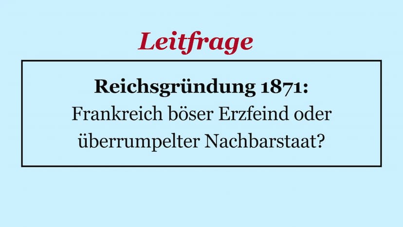 Reichsgründung 1871
Arda Erdem - Berkan Ayvali – Rüken Düven - Oliver Fejler Leitfrage
Reichsgründung 1871:
Frankreich böser Erzfeind oder
ü