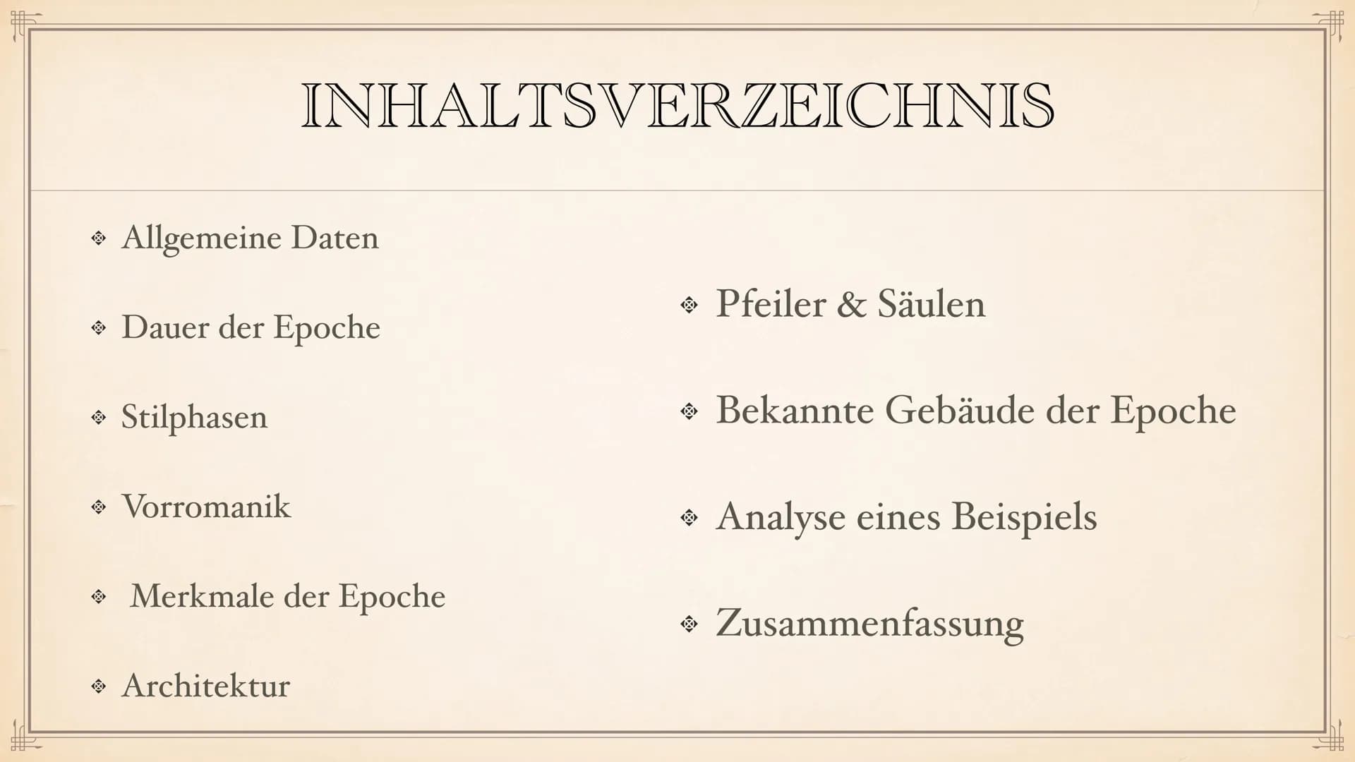 ROMANIK F
> Allgemeine Daten
◆ Dauer der Epoche
→ Stilphasen
Vorromanik
INHALTSVERZEICHNIS
• Merkmale der Epoche
Architektur
Pfeiler & Säule