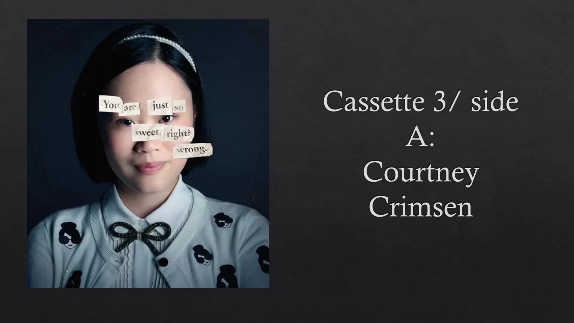 You
are
C
just
SO
sweet, right?
wrong.
Cassette 3/ side
A:
Courtney
Crimsen "Posed. What an
interesting word to
describe Courtney's
tale"
p.