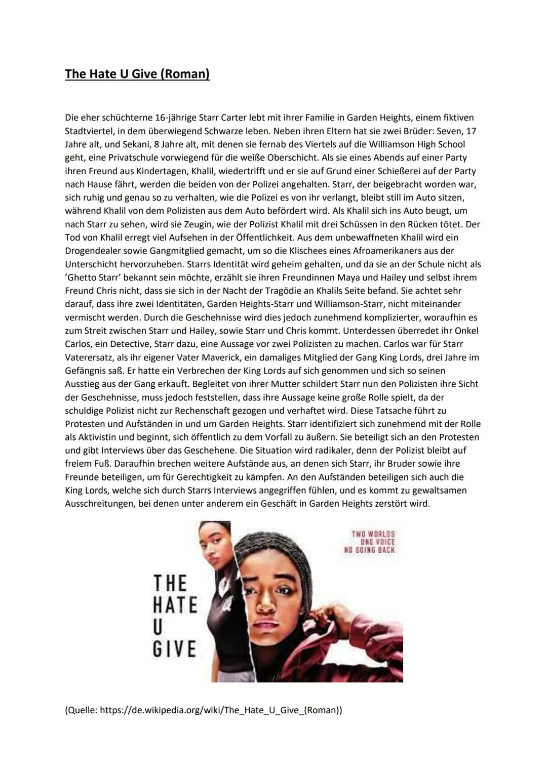 The Hate U Give (Roman)
Die eher schüchterne 16-jährige Starr Carter lebt mit ihrer Familie in Garden Heights, einem fiktiven
Stadtviertel, 