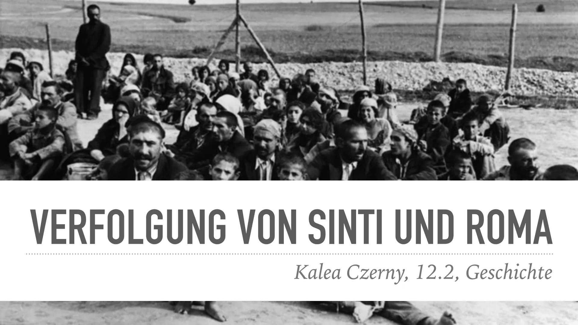 VERFOLGUNG VON SINTI UND ROMA
Kalea Czerny, 12.2, Geschichte Name: Kalea Czerny
Klasse: 12.2
Schule: Joliot-Curie-Gymnasium
Fach: Geschichte