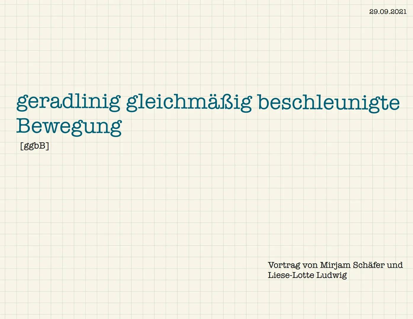 29.09.2021
geradlinig gleichmäßig beschleunigte
Bewegung
[ggbB]
Vortrag von Mirjam Schäfer und
Liese-Lotte Ludwig Gliederung
- allgemeine In