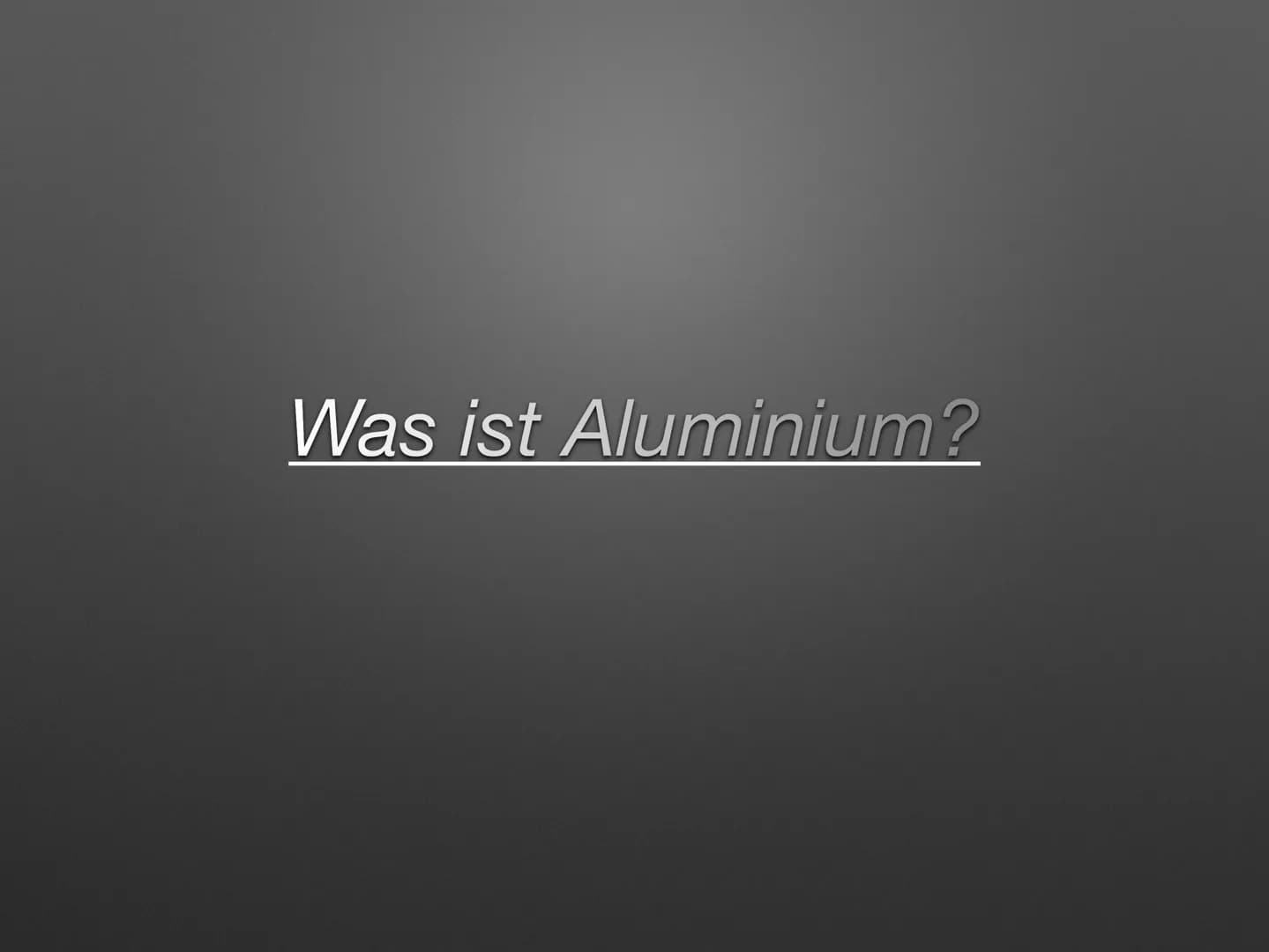 Aluminium -
Gewinnung, Verwendung, Recycling
shkronja & sevcan • Was ist Aluninhaltsverzeichnis
Entdeckung?
Verwendung
●
●
●
●
Die Herstellu