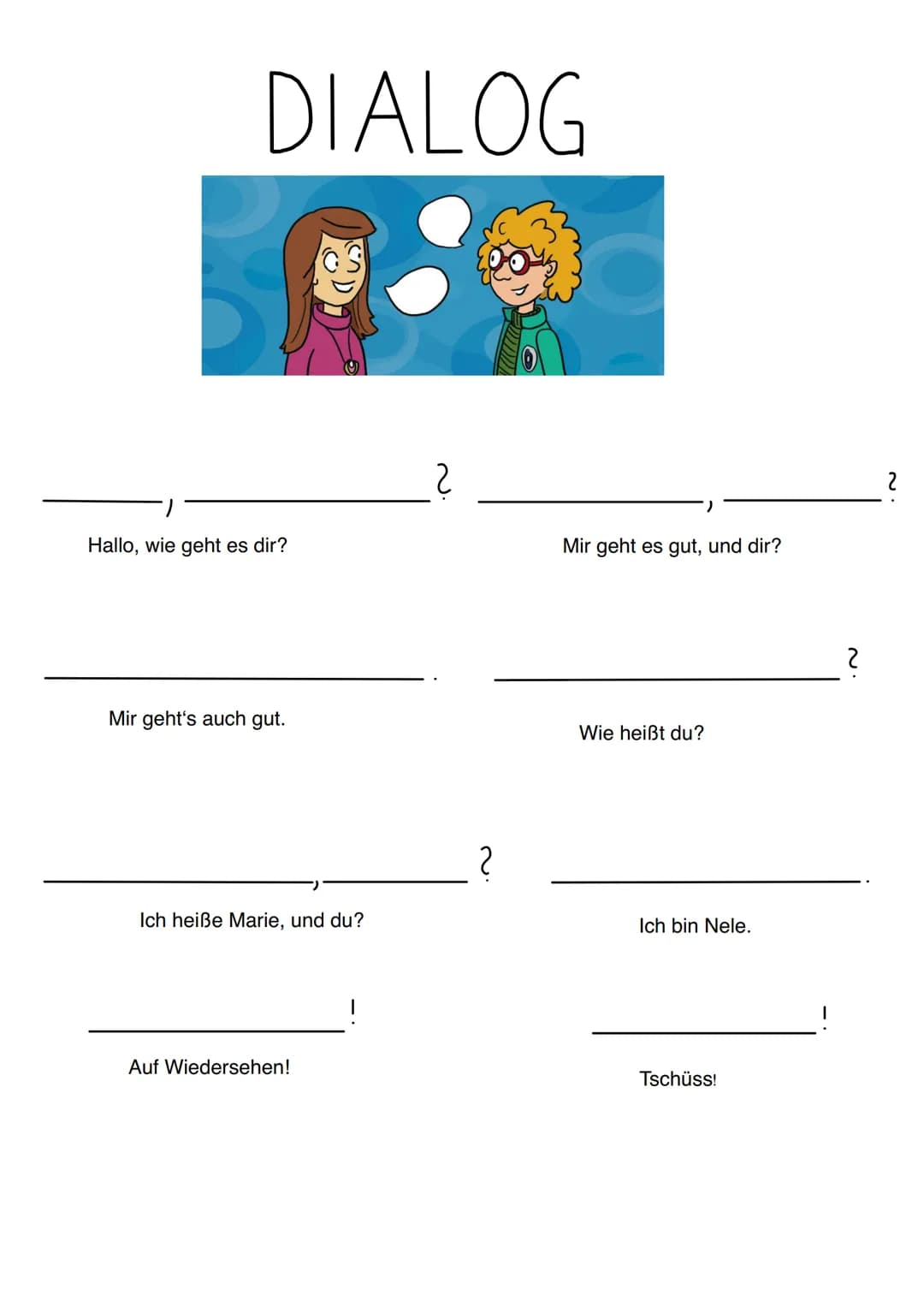 DIALOG
Hallo, wie geht es dir?
Mir geht's auch gut.
C
Ich heiße Marie, und du?
Auf Wiedersehen!
2
2
Mir geht es gut, und dir?
Wie heißt du?
