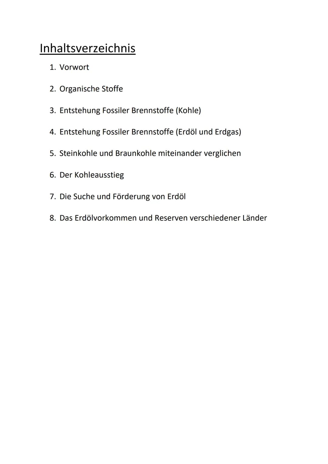 Inhaltsverzeichnis
1. Vorwort
2. Organische Stoffe
3. Entstehung Fossiler Brennstoffe (Kohle)
4. Entstehung Fossiler Brennstoffe (Erdöl und 