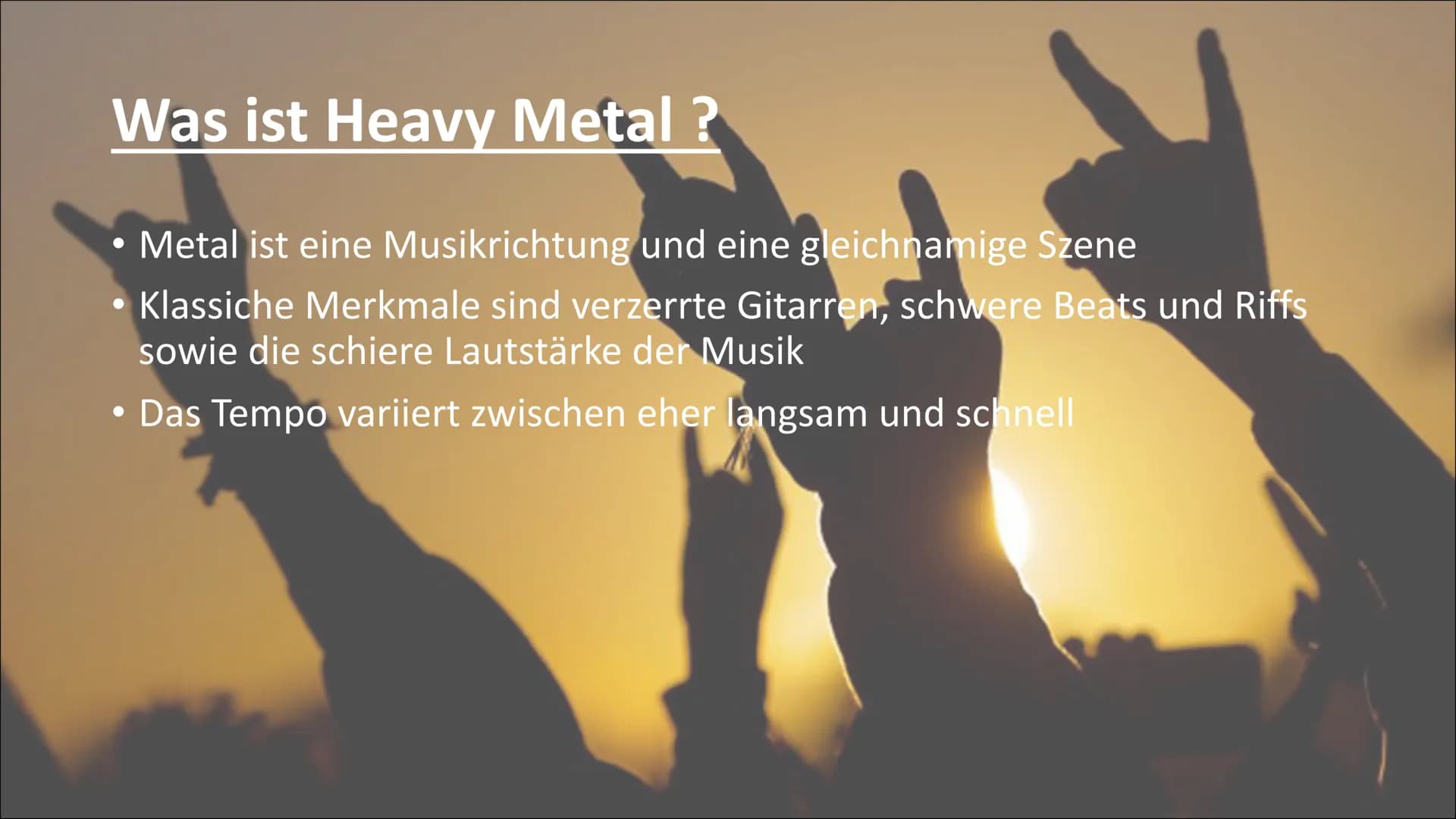 Heavy Metall Was ist Heavy Metal ?
• Metal ist eine Musikrichtung und eine gleichnamige Szene
●
●
Klassiche Merkmale sind verzerrte Gitarren