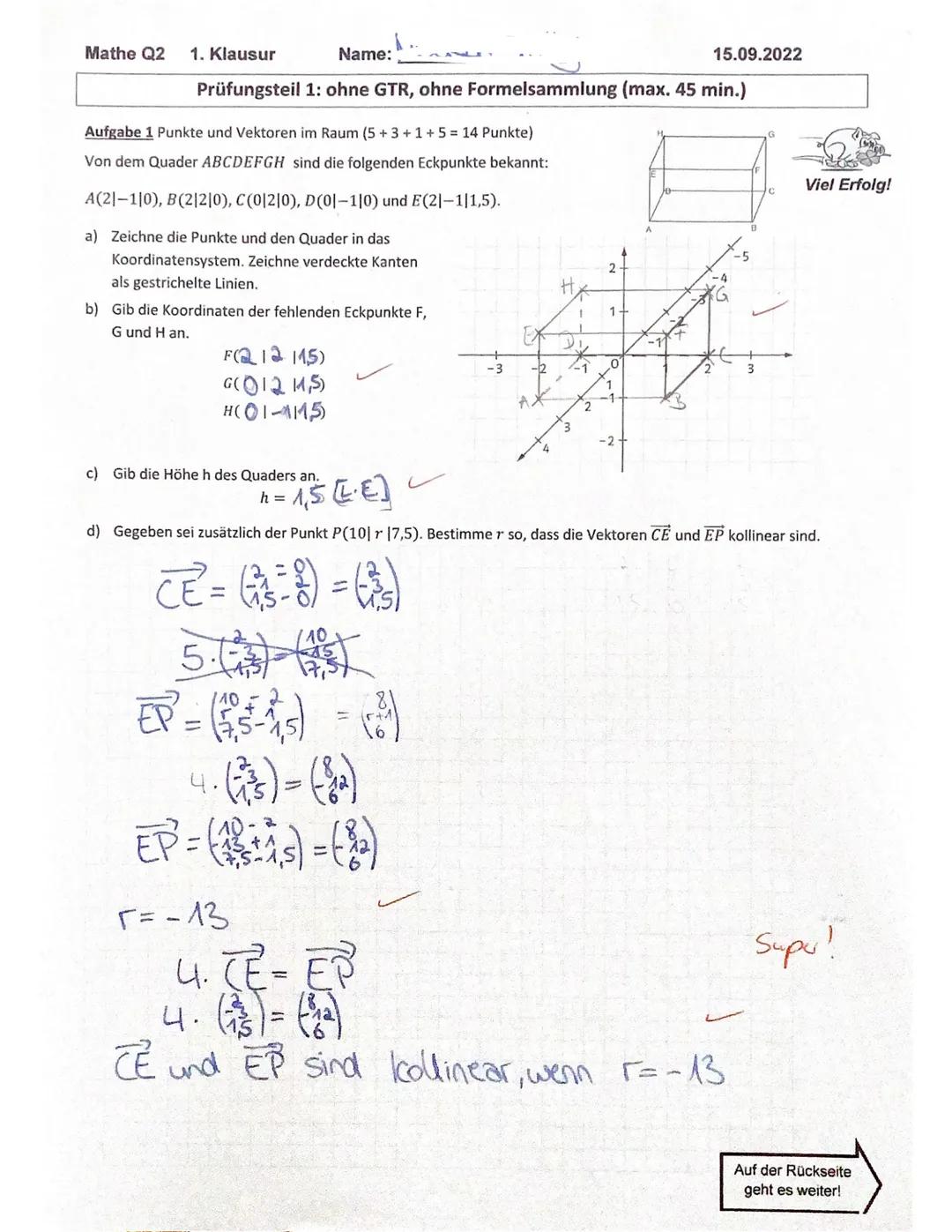 Mathe Q2
1. Klausur
Name:
Prüfungsteil 1: ohne GTR, ohne Formelsammlung (max. 45 min.)
Aufgabe 1 Punkte und Vektoren im Raum (5+3+1+5 = 14 P