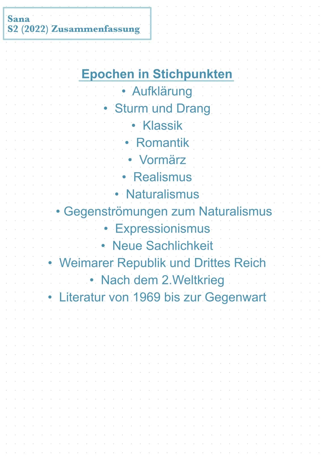 Sana
S2 (2022) Zusammenfassung
●
Epochen in Stichpunkten
• Aufklärung
• Sturm und Drang
• Klassik
• Romantik
Vormärz
Realismus
Naturalismus
