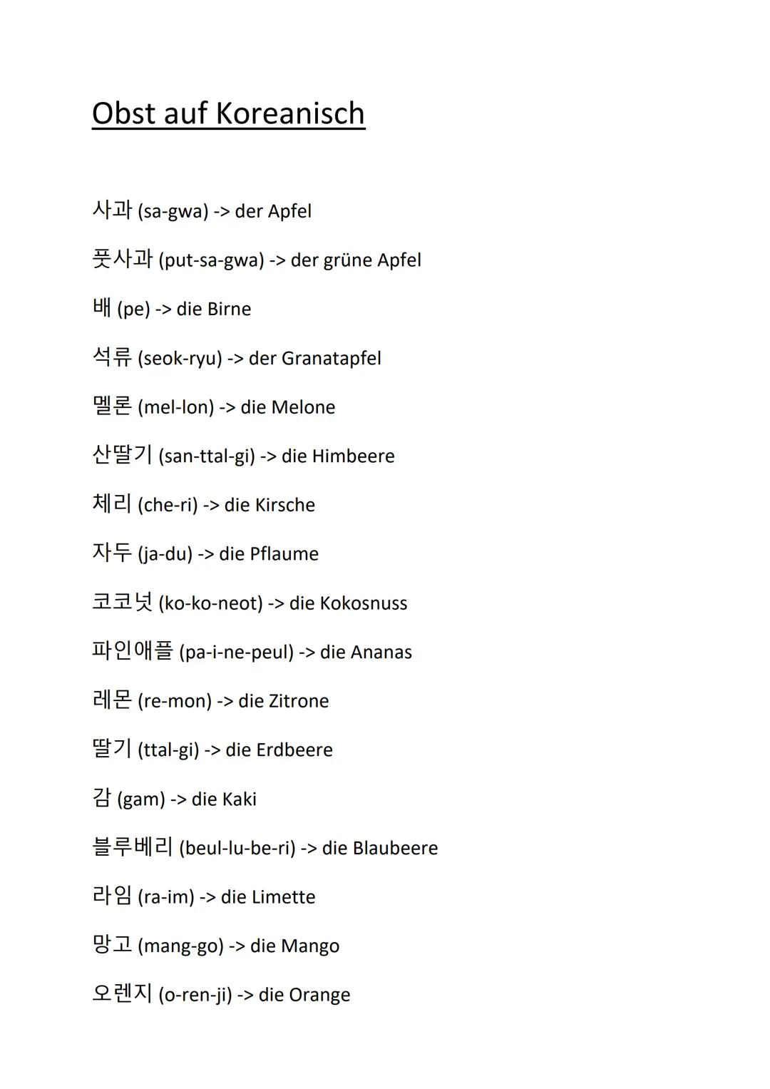 Obst auf Koreanisch
¹ (sa-gwa) -> der Apfel
(put-sa-gwa) -> der grüne Apfel
HH (pe) -> die Birne
(seok-ryu) -> der Granatapfel
(mel-lon) -> 
