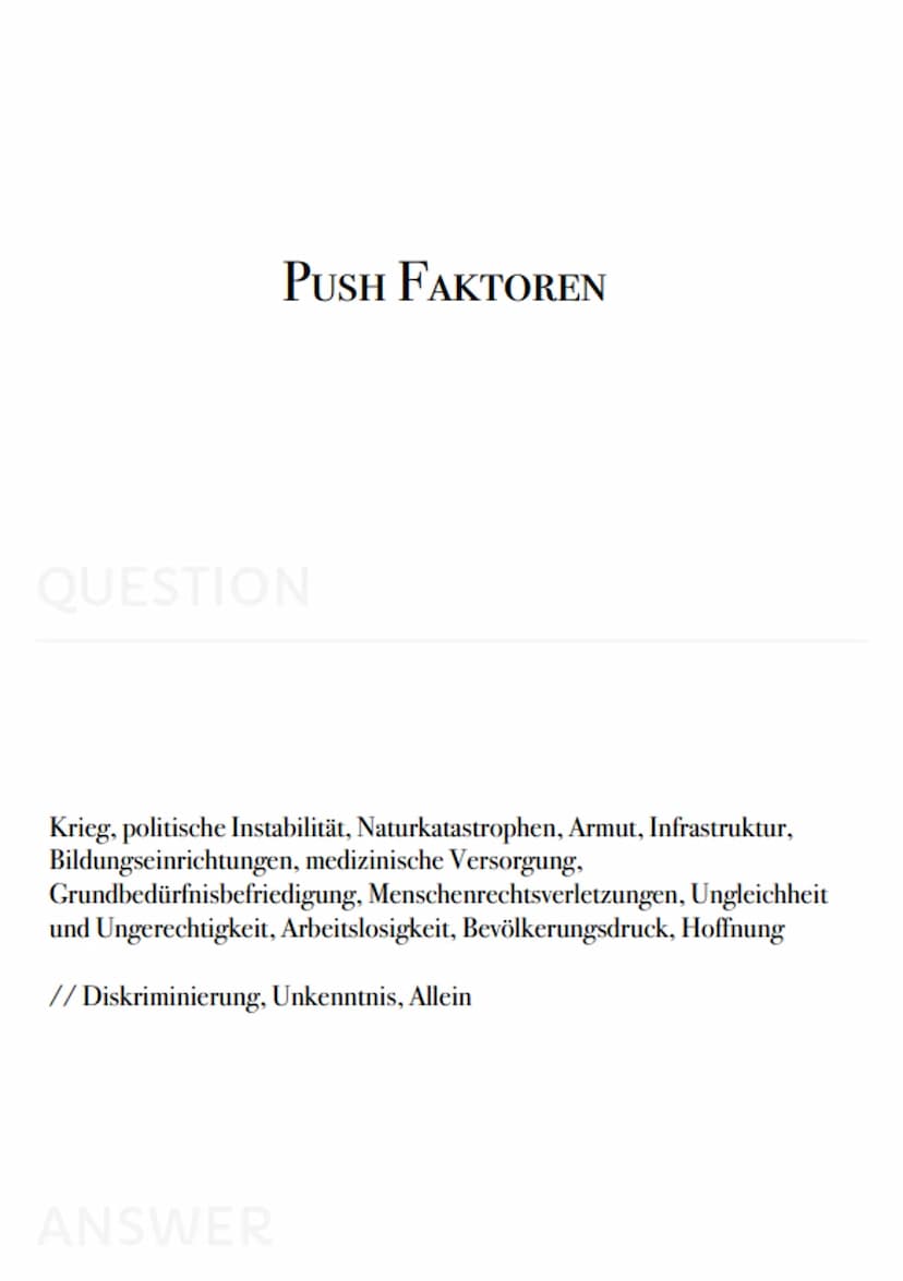 Geo
Karteikarten
- PUSH FAKTOREN
QUESTION
Krieg, politische Instabilität, Naturkatastrophen, Armut, Infrastruktur,
Bildungseinrichtungen, me