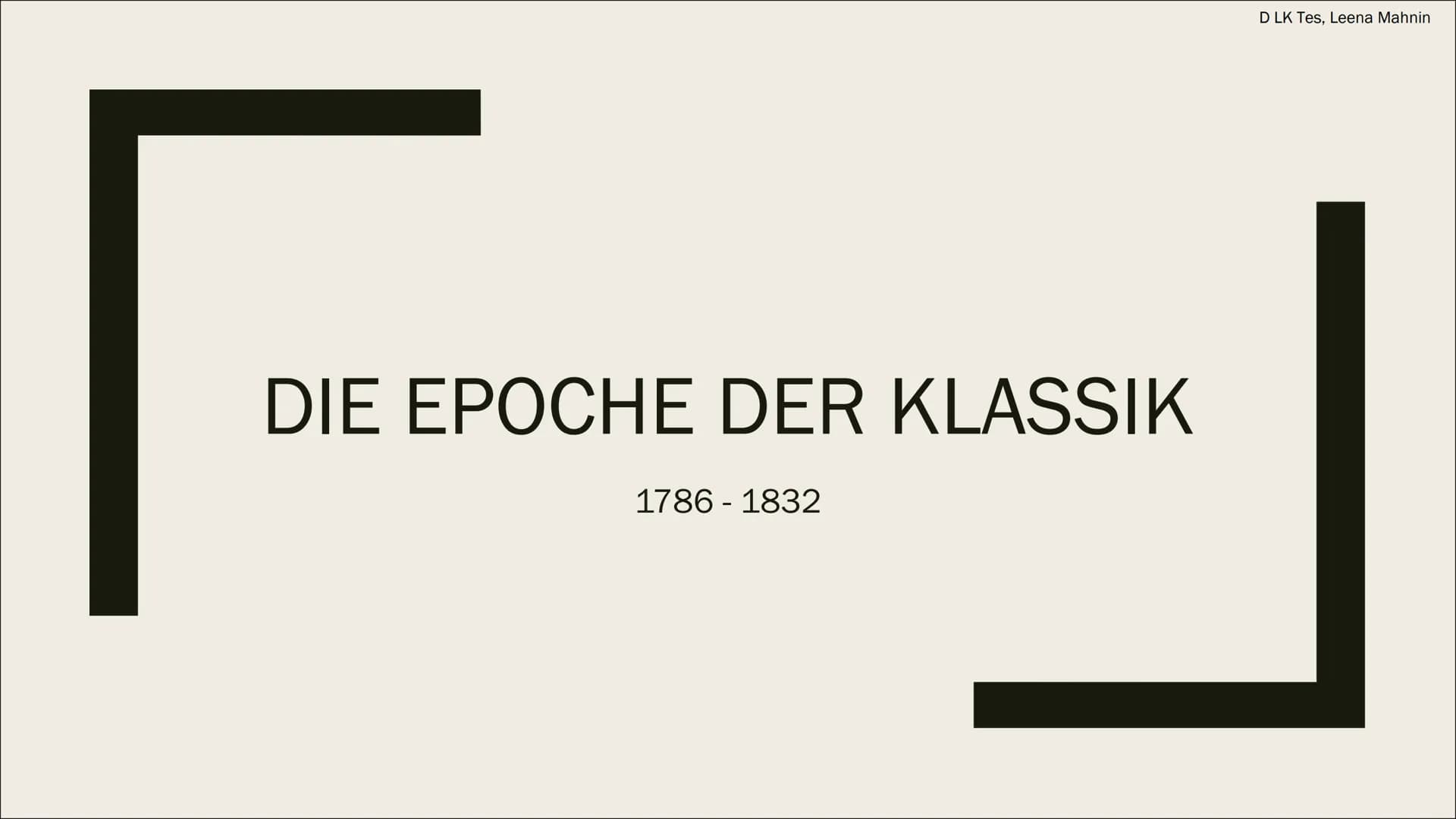 DIE EPOCHE DER KLASSIK
1786-1832
D LK Tes, Leena Mahnin Themen:
Der Begriff,,klassisch"
Historischer Kontext
Welt- und Menschenbild
Themen &